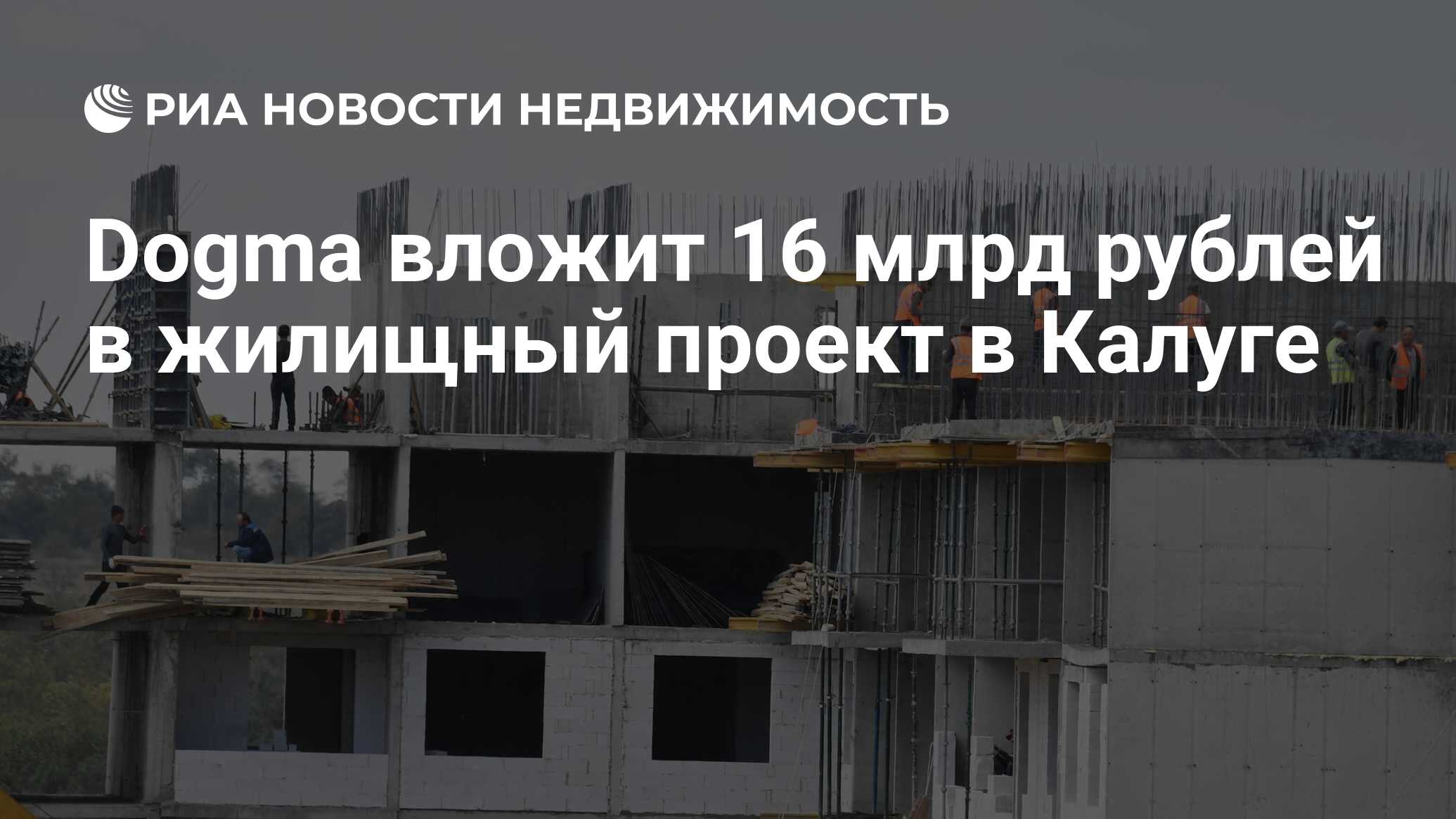 Dogma вложит 16 млрд рублей в жилищный проект в Калуге - Недвижимость РИА  Новости, 11.06.2024