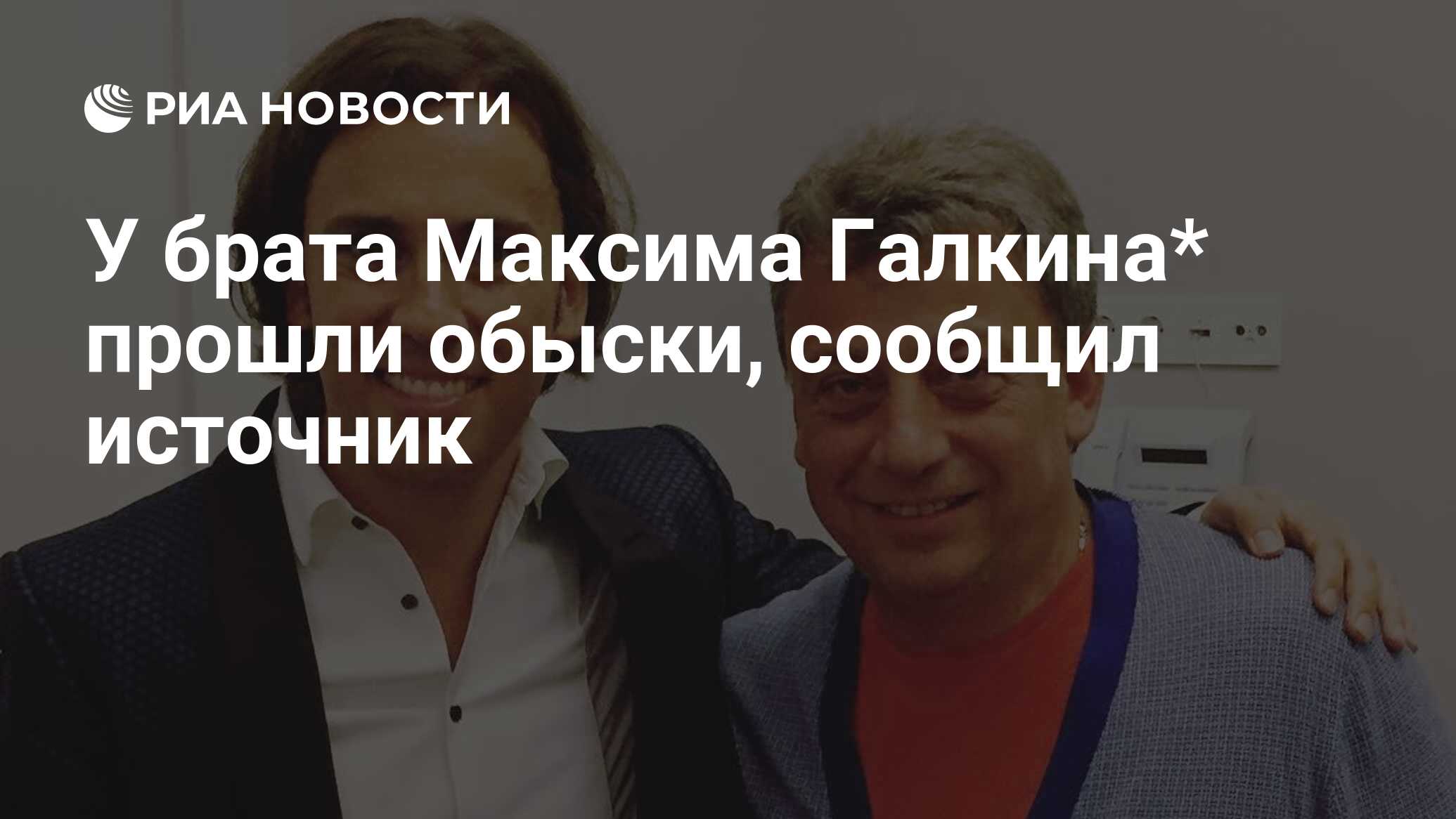 У брата Максима Галкина* прошли обыски, сообщил источник - РИА Новости,  13.06.2024