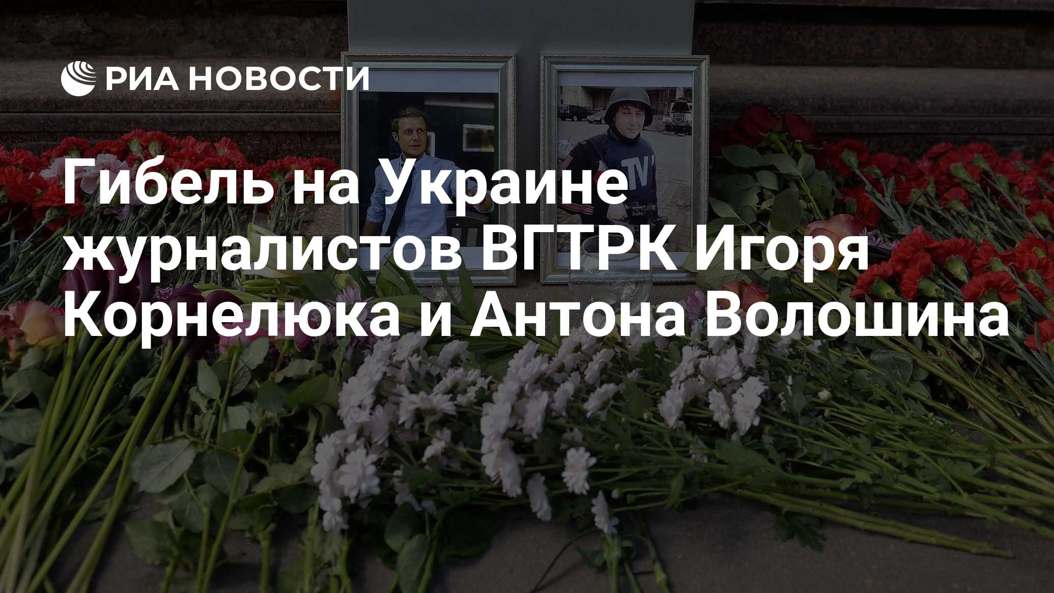 Гибель на Украине журналистов ВГТРК Игоря Корнелюка и Антона Волошина - РИА  Новости, 17.06.2024