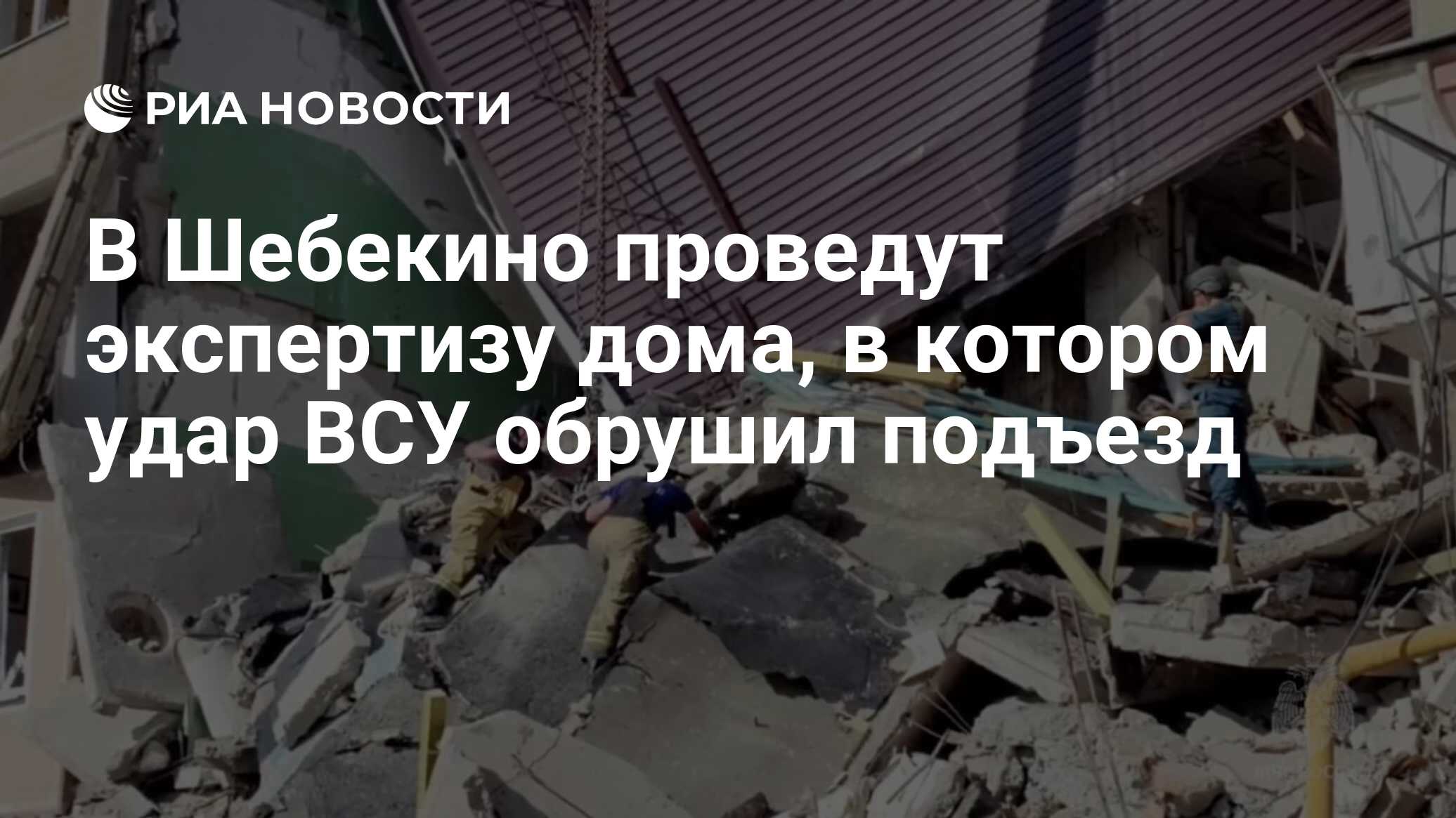 В Шебекино проведут экспертизу дома, в котором удар ВСУ обрушил подъезд -  РИА Новости, 15.06.2024