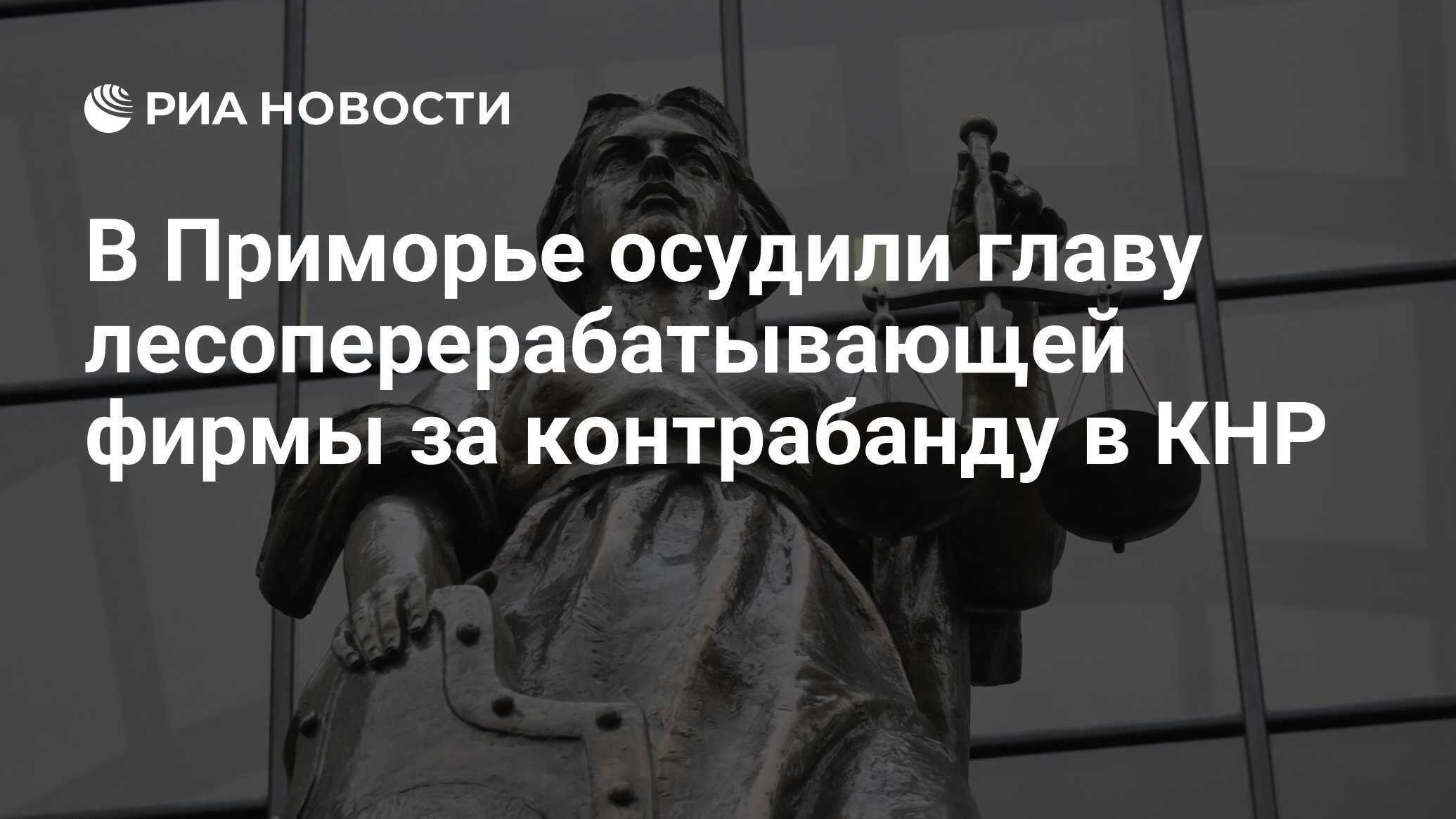 В Приморье осудили главу лесоперерабатывающей фирмы за контрабанду в КНР -  РИА Новости, 15.06.2024