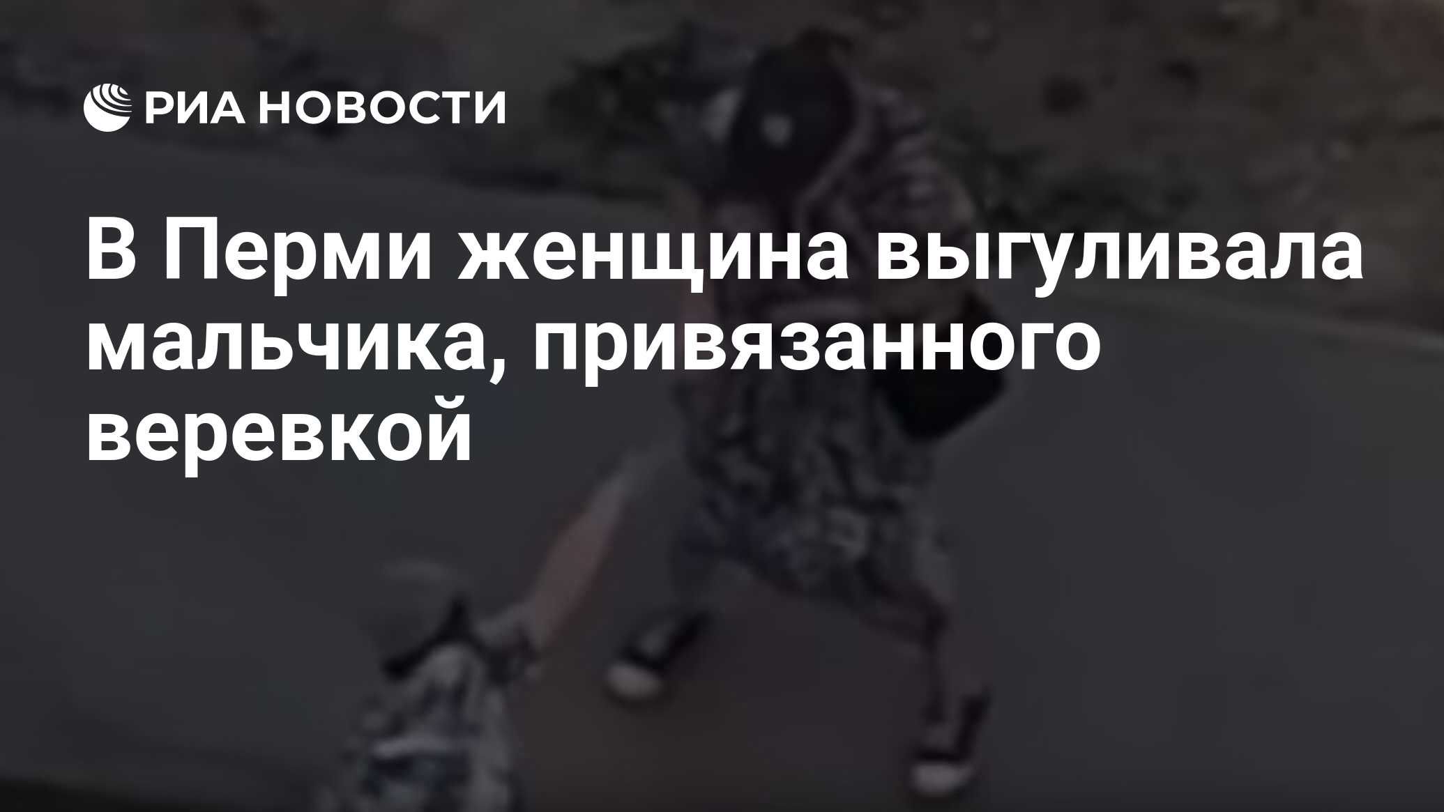 В Перми женщина выгуливала мальчика, привязанного веревкой - РИА Новости,  16.06.2024