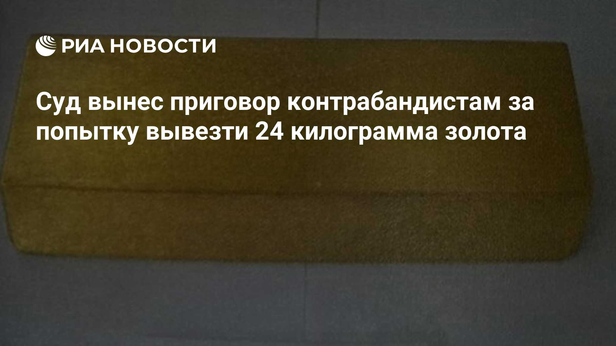 Суд вынес приговор контрабандистам за попытку вывезти 24 килограмма золота  - РИА Новости, 17.06.2024