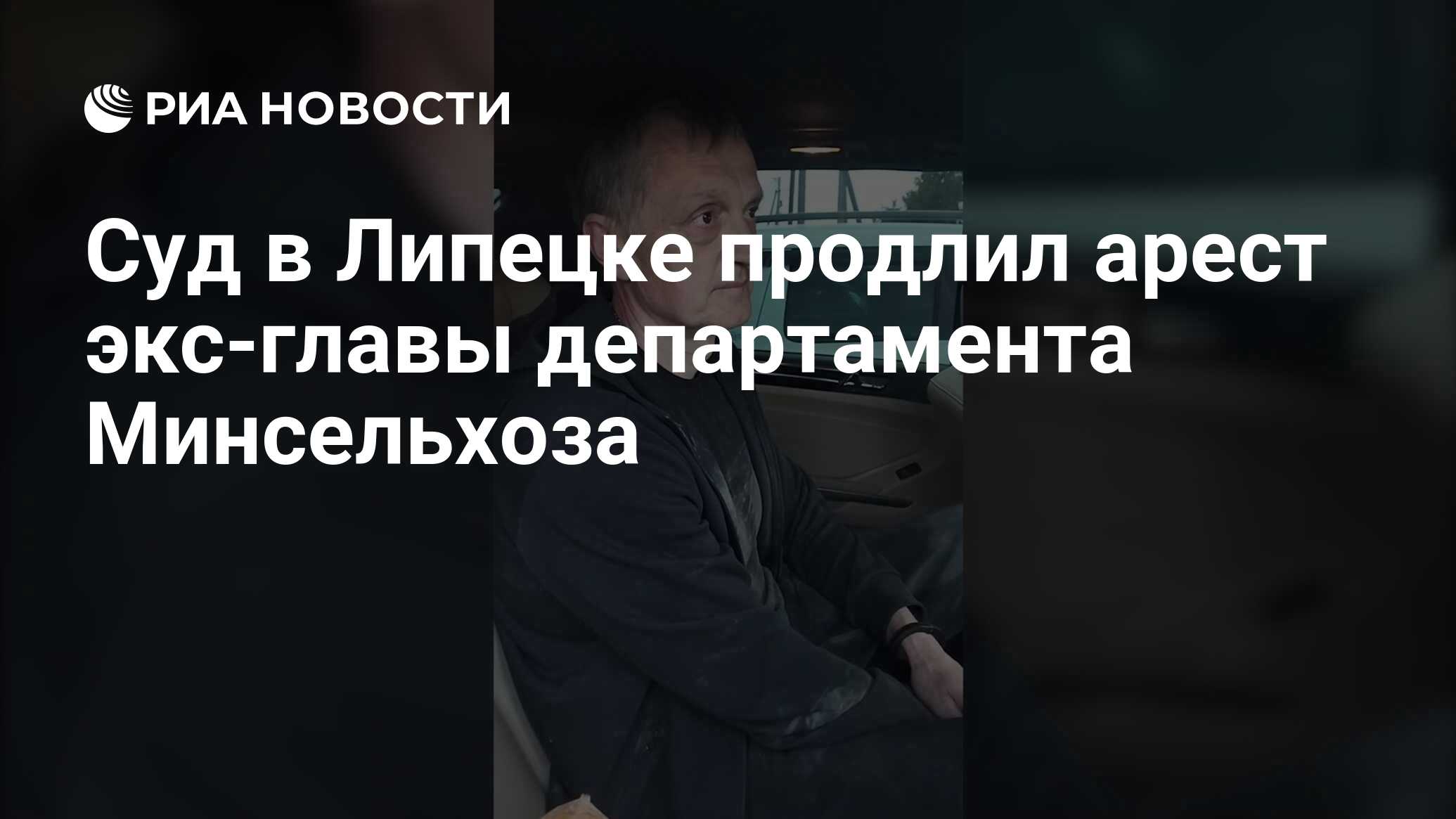 Суд в Липецке продлил арест экс-главы департамента Минсельхоза - РИА  Новости, 17.06.2024