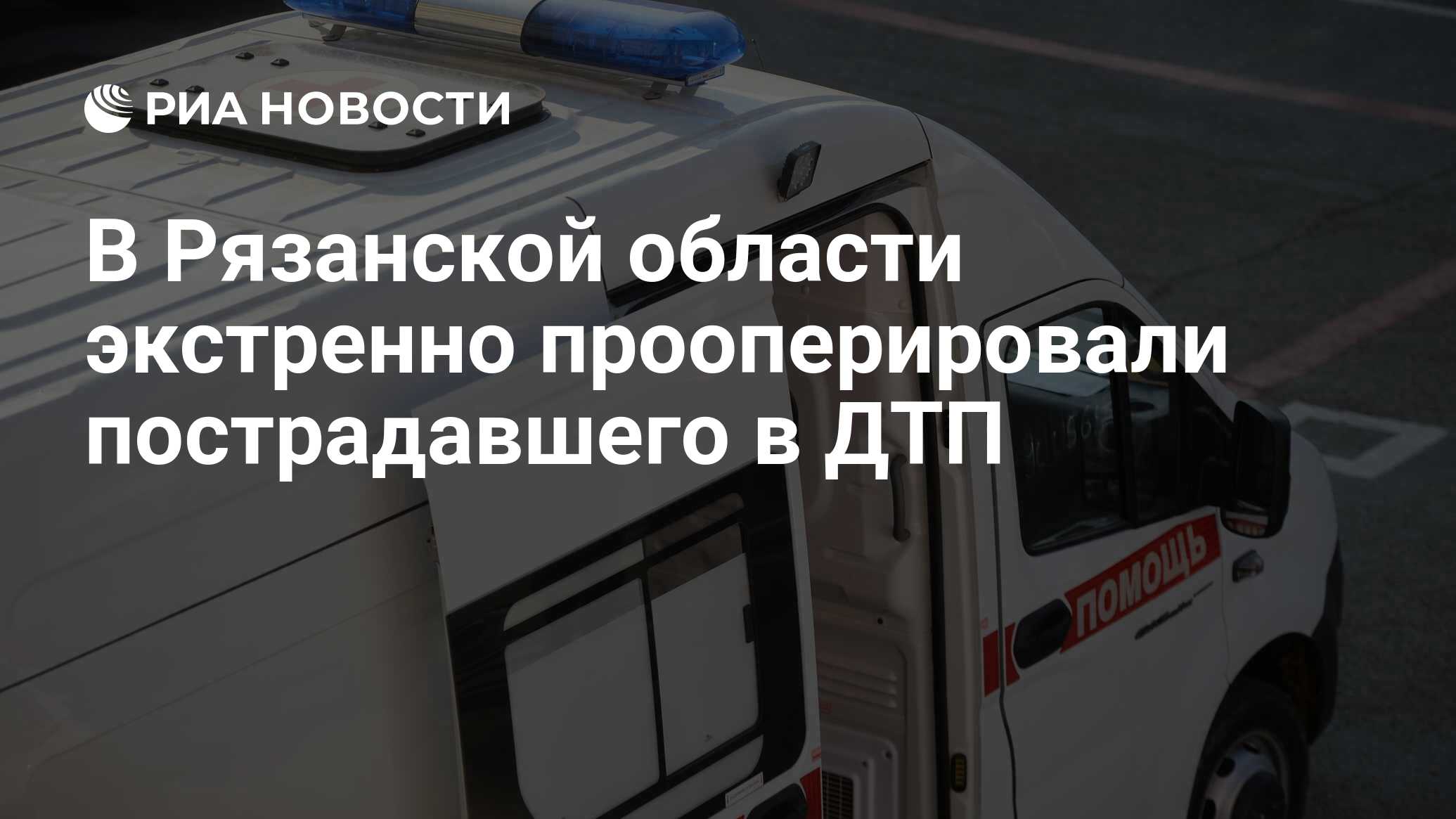 В Рязанской области экстренно прооперировали пострадавшего в ДТП - РИА  Новости, 18.06.2024