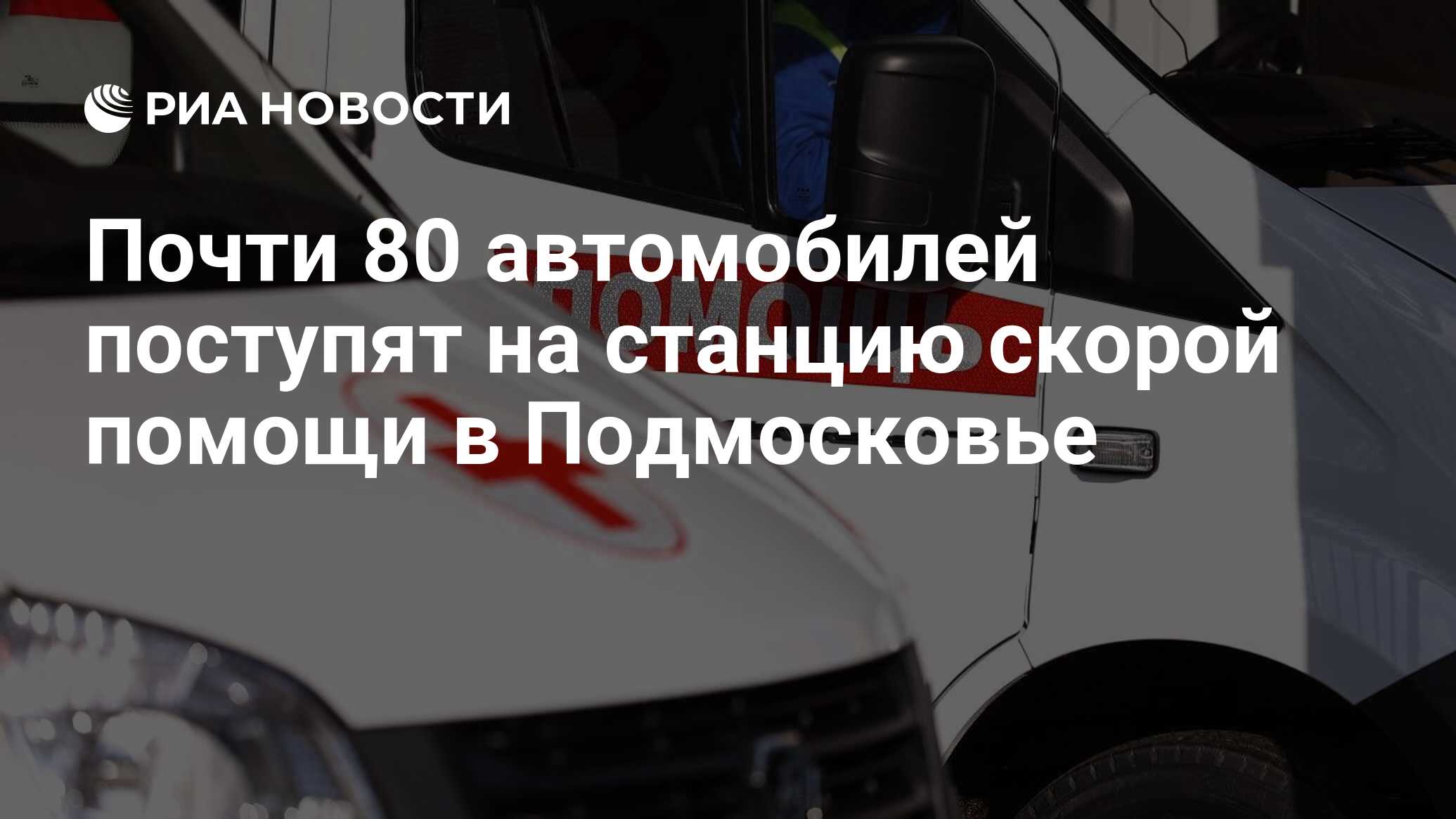 Почти 80 автомобилей поступят на станцию скорой помощи в Подмосковье - РИА  Новости, 20.06.2024