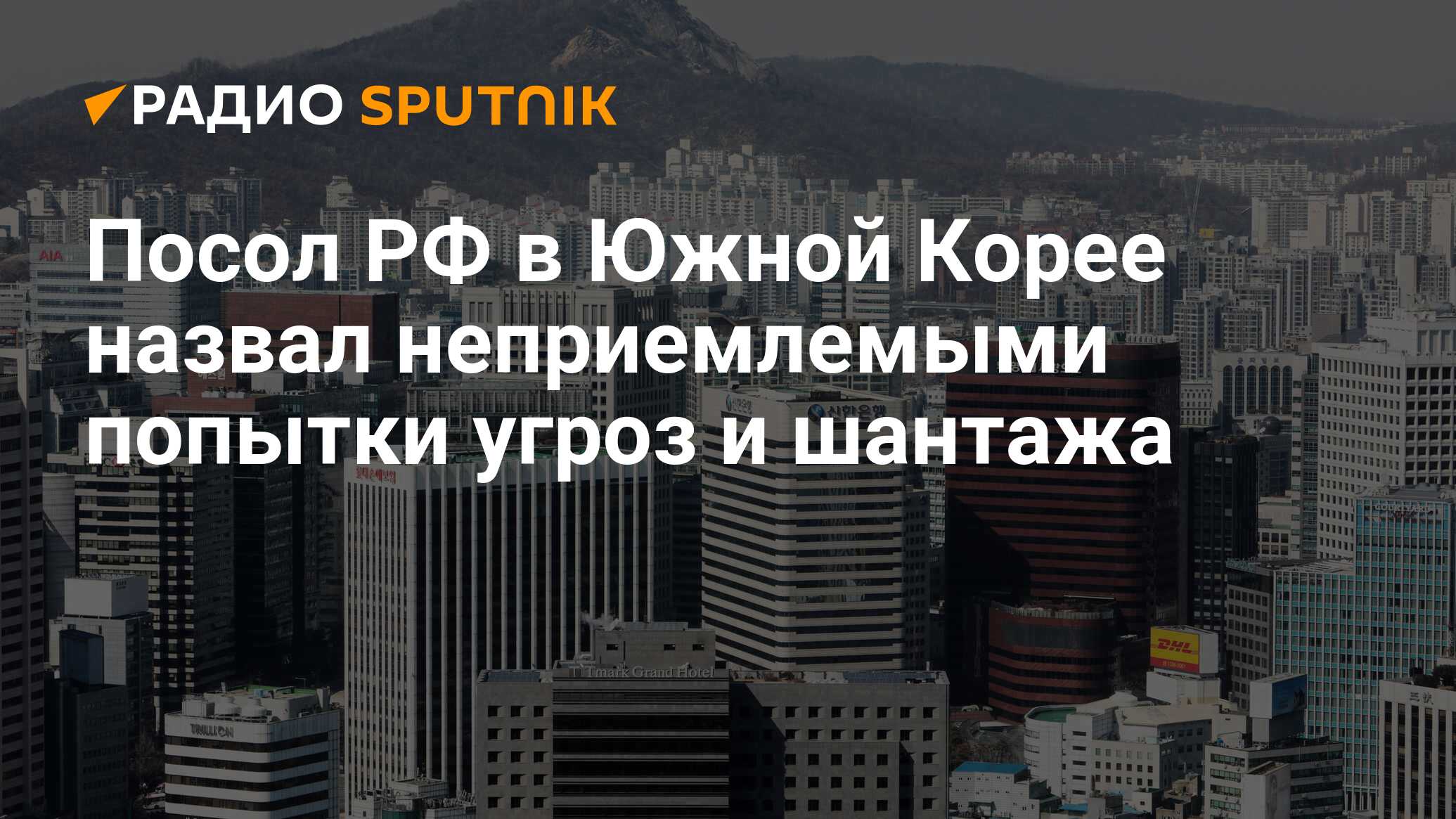 Посол РФ в Южной Корее назвал неприемлемыми попытки угроз и шантажа - Радио  Sputnik, 21.06.2024