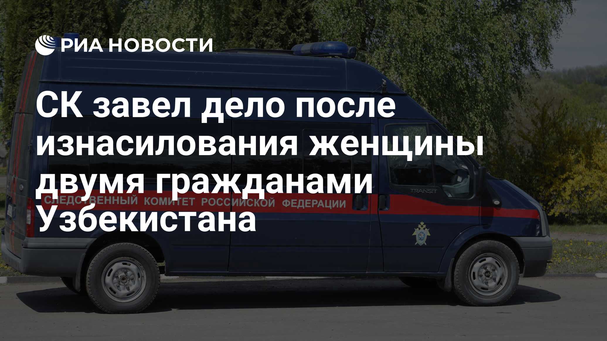 СК завел дело после изнасилования женщины двумя гражданами Узбекистана -  РИА Новости, 21.06.2024