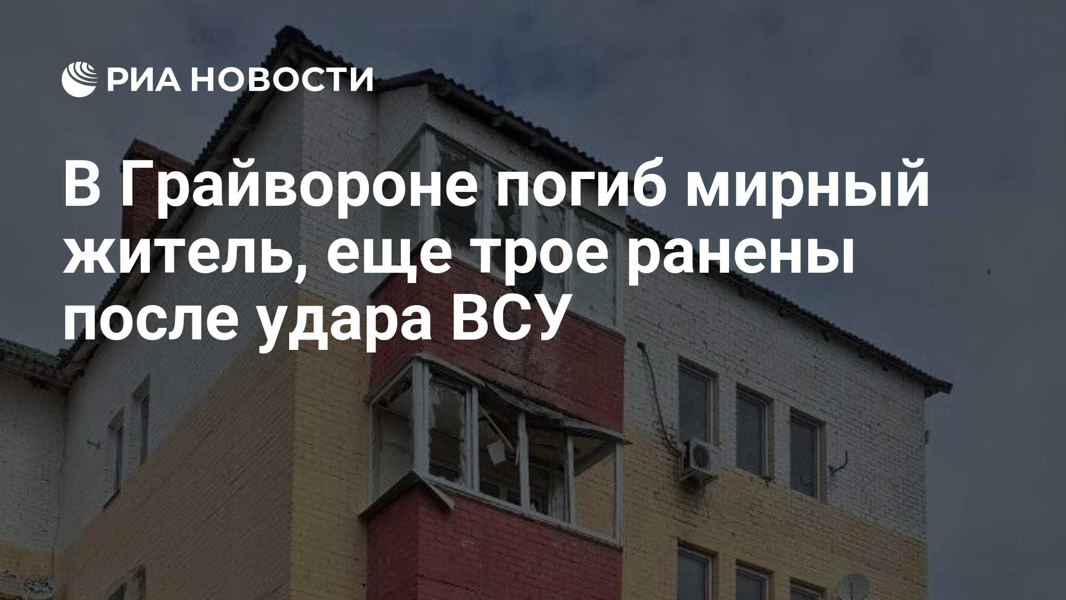 В Грайвороне погиб мирный житель, еще трое ранены после удара ВСУ - РИА  Новости, 23.06.2024