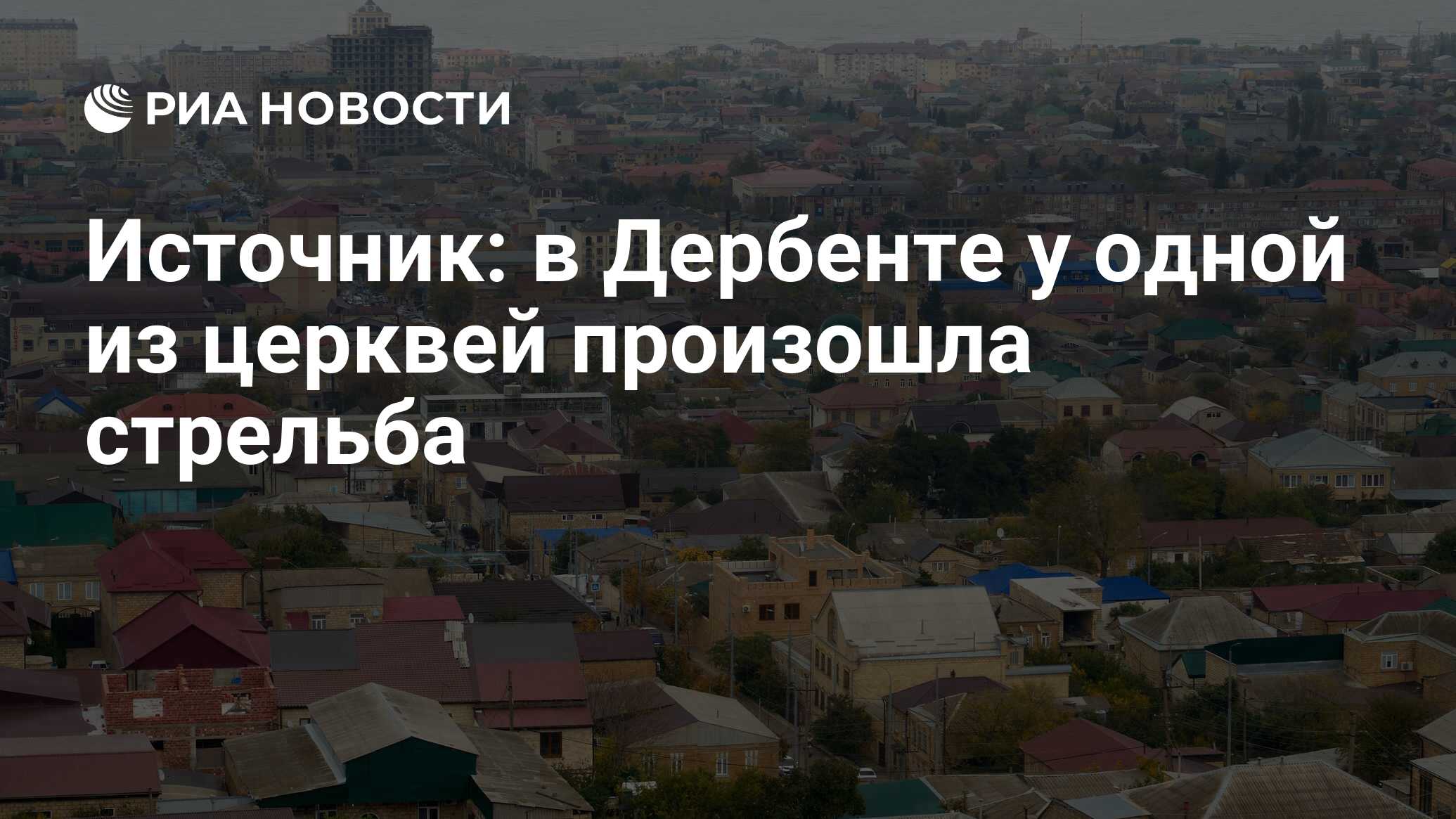 Источник: в Дербенте у одной из церквей произошла стрельба - РИА Новости,  23.06.2024