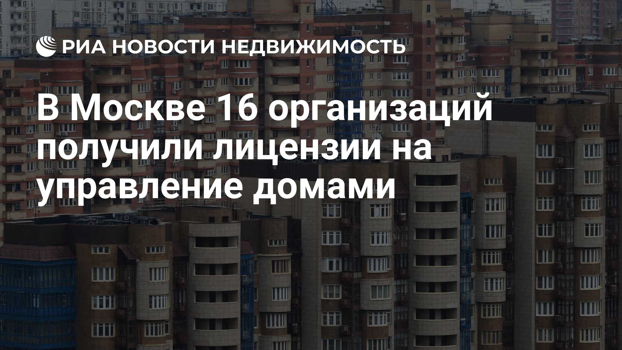 В Москве 16 организаций получили лицензии на управление домами -  Недвижимость РИА Новости, 24.06.2024