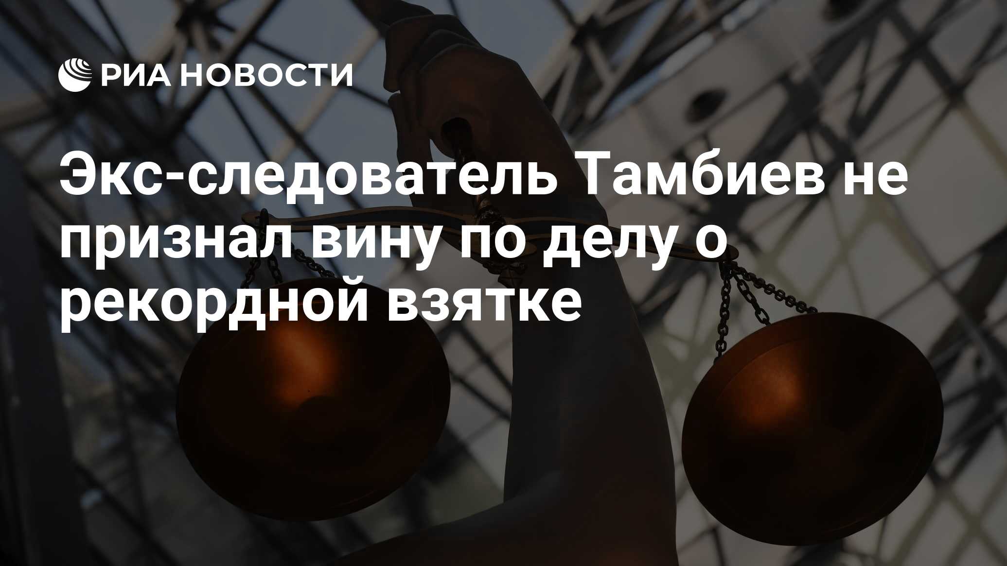 Экс-следователь Тамбиев не признал вину по делу о рекордной взятке - РИА  Новости, 25.06.2024