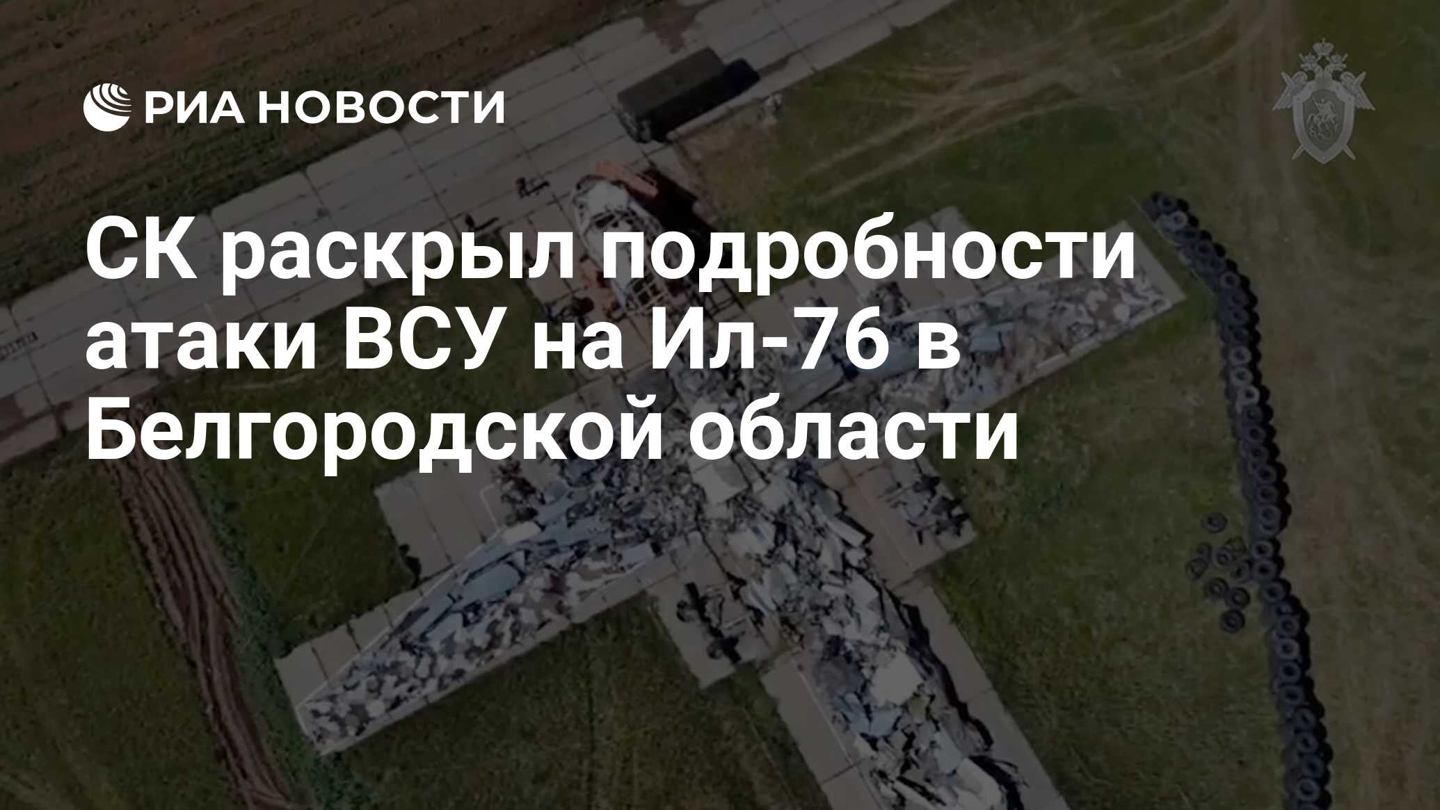 СК раскрыл подробности атаки ВСУ на Ил-76 в Белгородской области - РИА  Новости, 25.06.2024