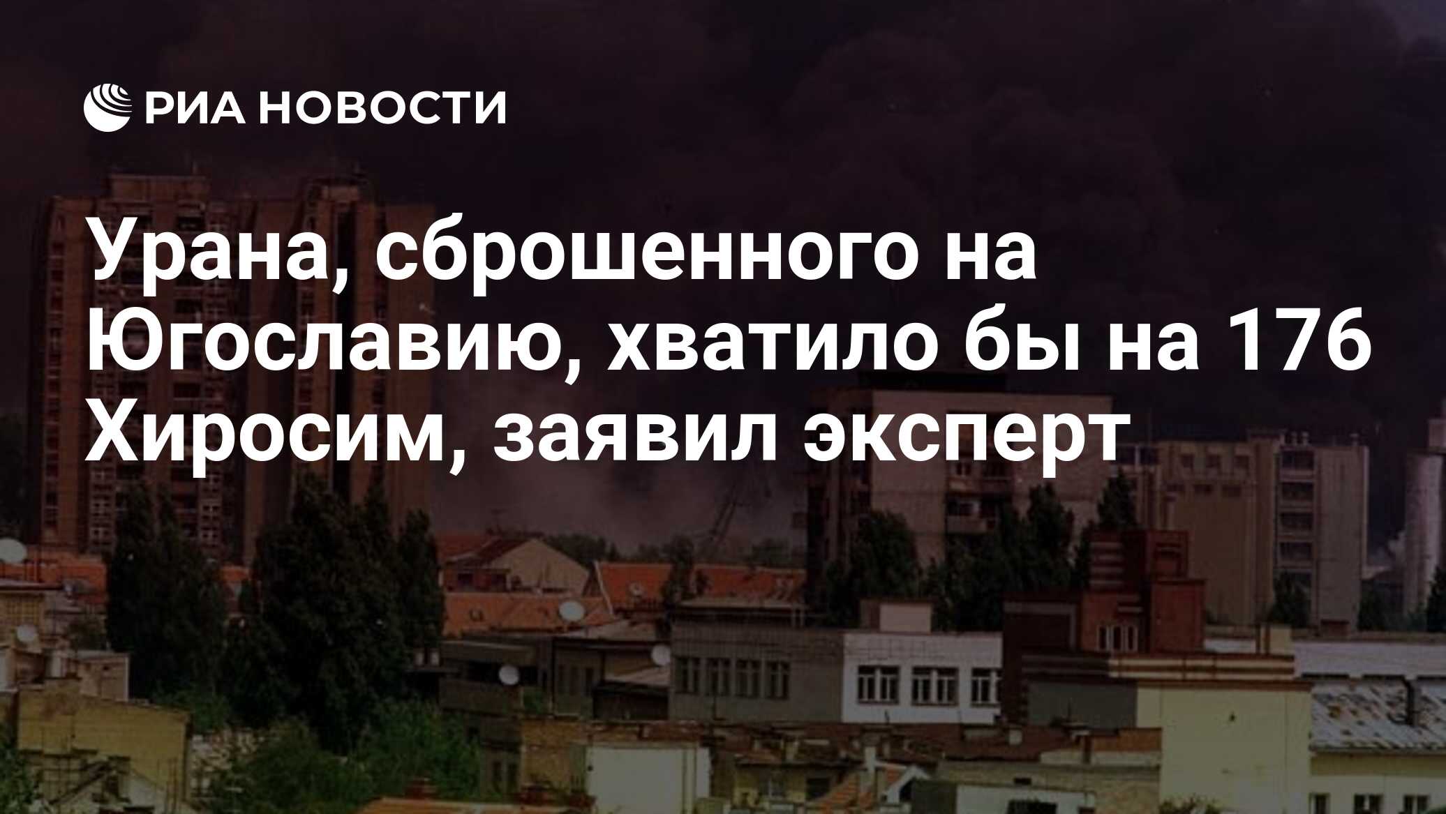 Урана, сброшенного на Югославию, хватило бы на 176 Хиросим, заявил эксперт  - РИА Новости, 25.06.2024