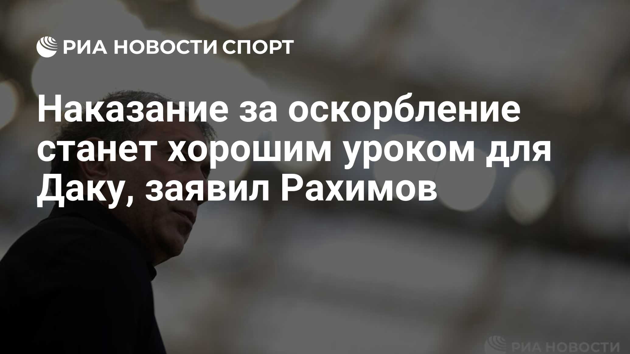 Наказание за оскорбление станет хорошим уроком для Даку, заявил Рахимов -  РИА Новости Спорт, 25.06.2024