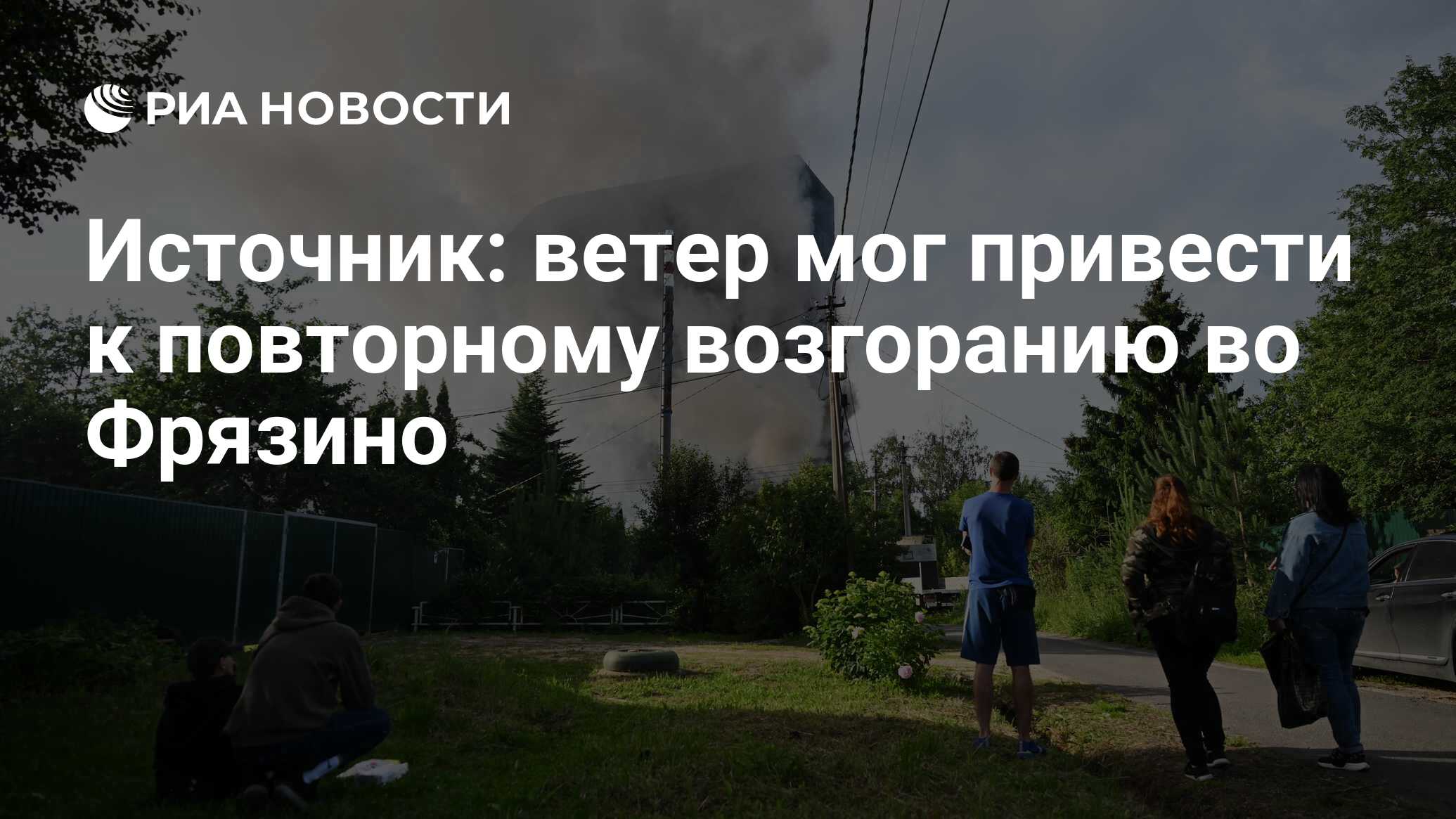 Источник: ветер мог привести к повторному возгоранию во Фрязино - РИА  Новости, 25.06.2024