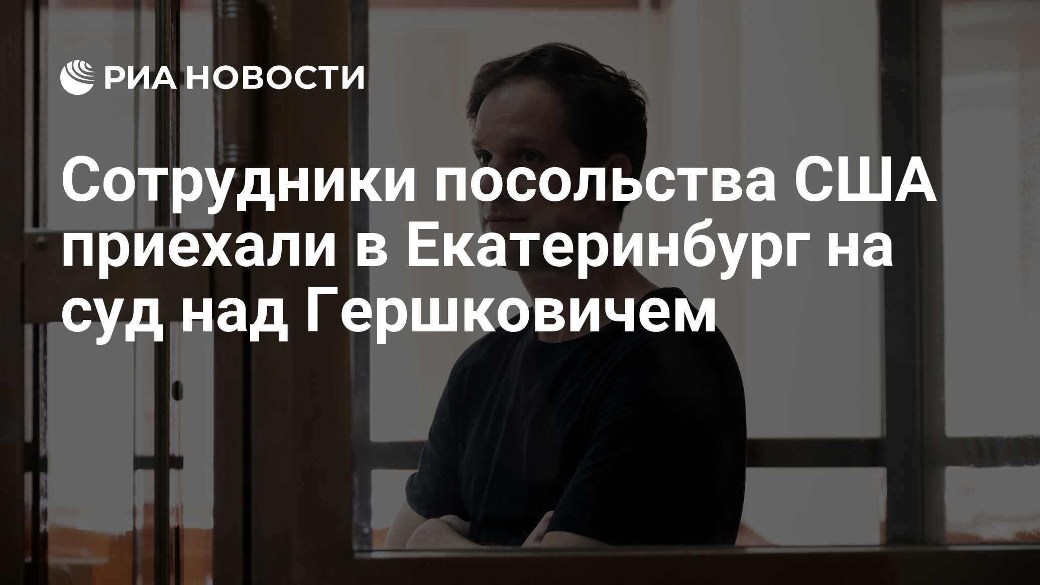 Сотрудники посольства США приехали в Екатеринбург на суд над Гершковичем -  РИА Новости, 26.06.2024