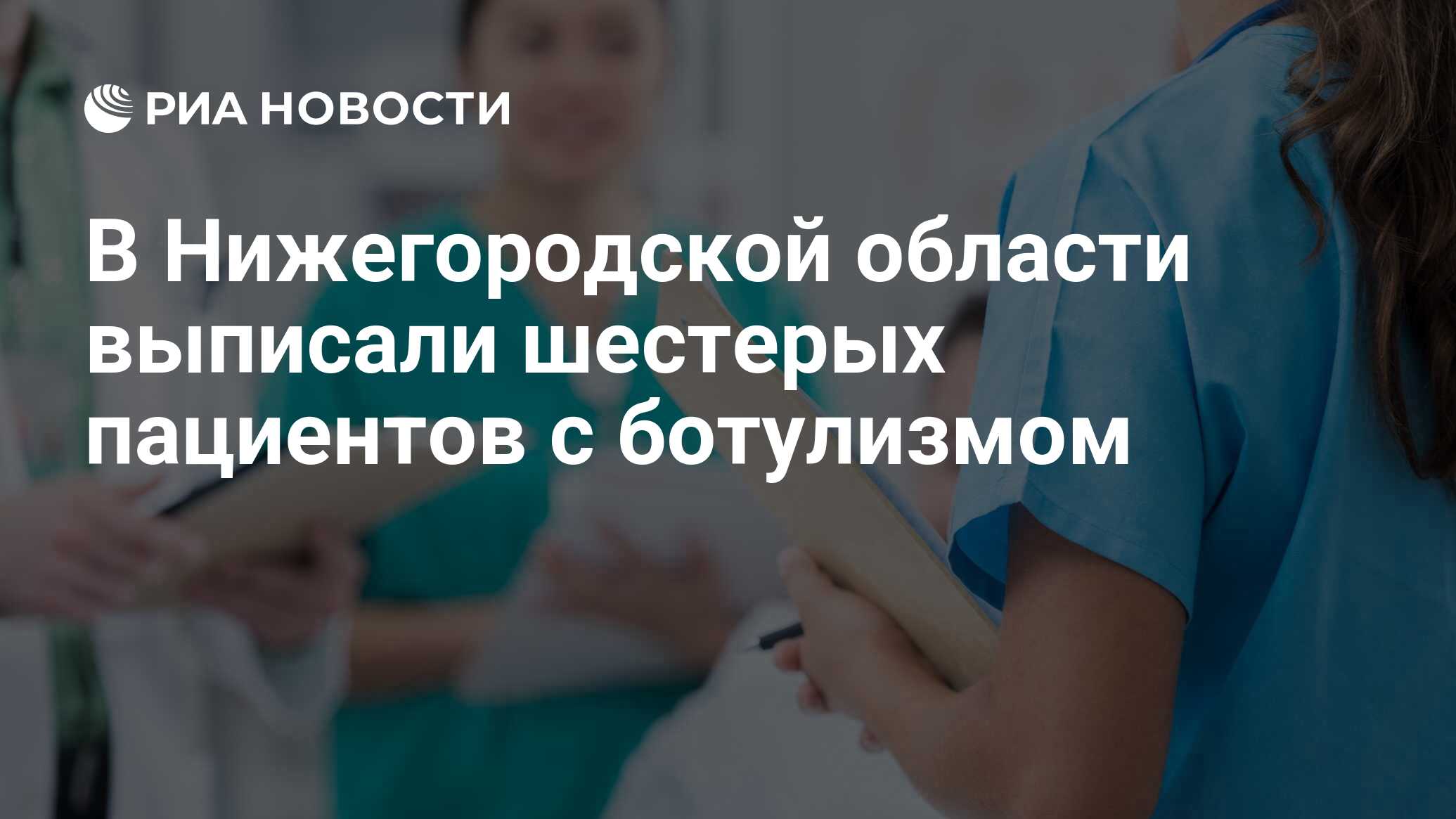 В Нижегородской области выписали шестерых пациентов с ботулизмом - РИА  Новости, 26.06.2024