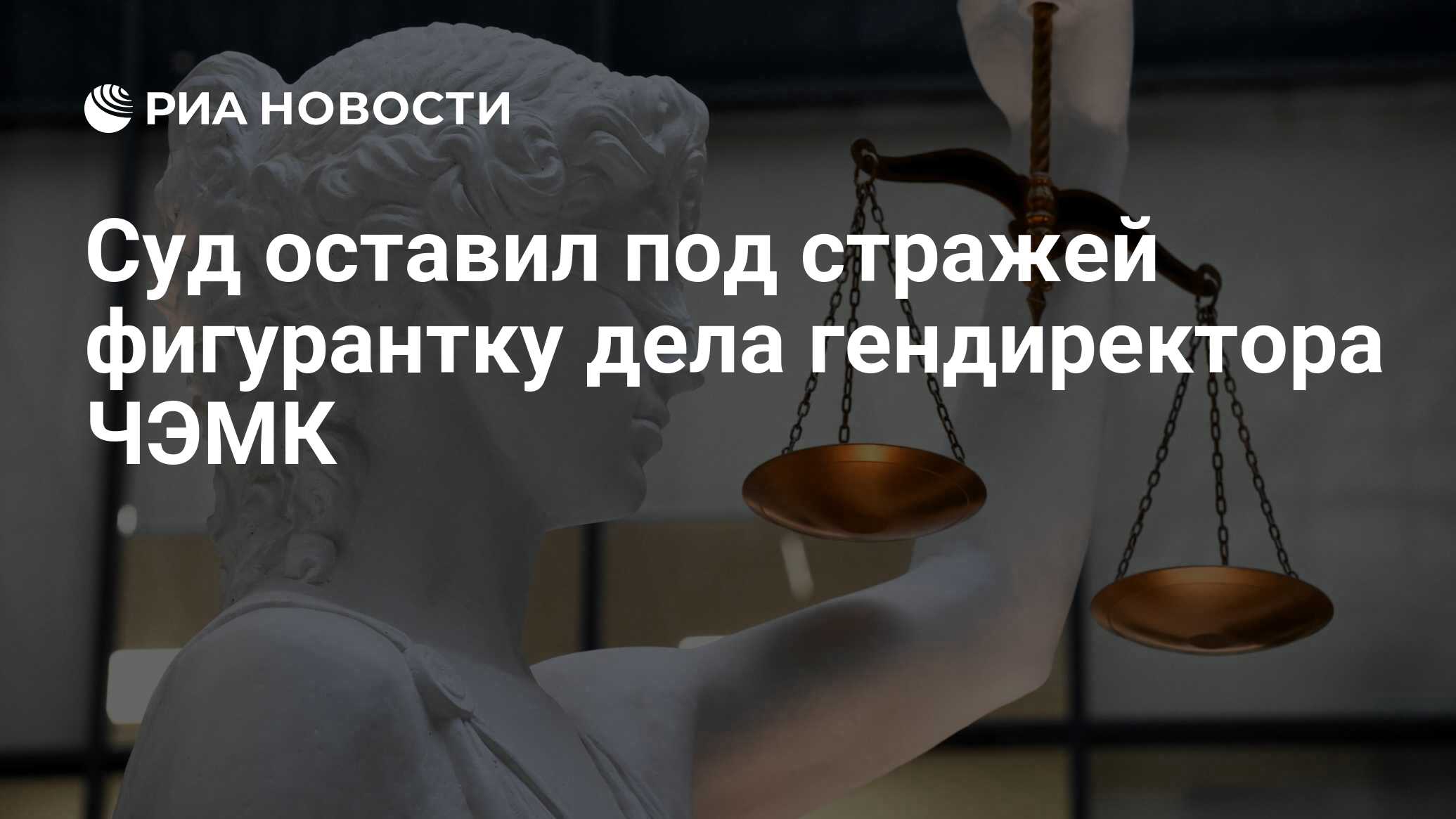 Суд оставил под стражей фигурантку дела гендиректора ЧЭМК - РИА Новости,  26.06.2024