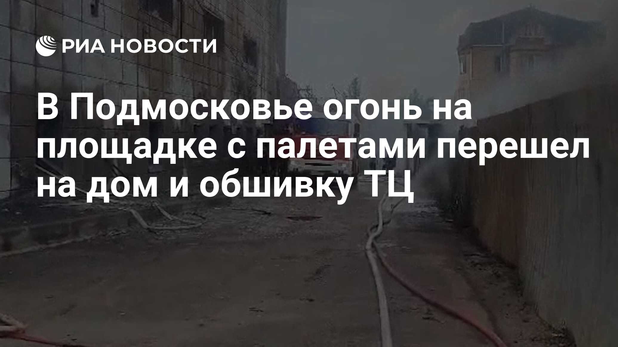 В Подмосковье огонь на площадке с палетами перешел на дом и обшивку ТЦ -  РИА Новости, 04.07.2024