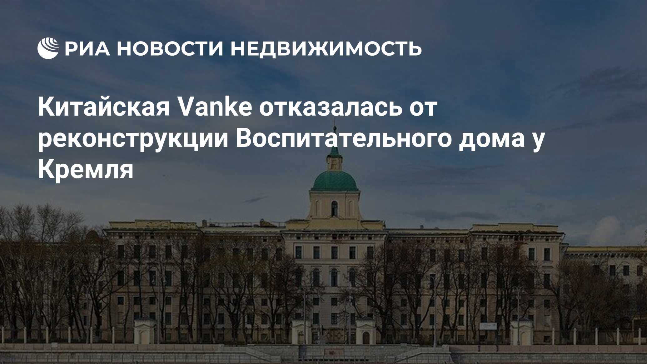 Китайская Vanke отказалась от реконструкции Воспитательного дома у Кремля -  Недвижимость РИА Новости, 08.07.2024