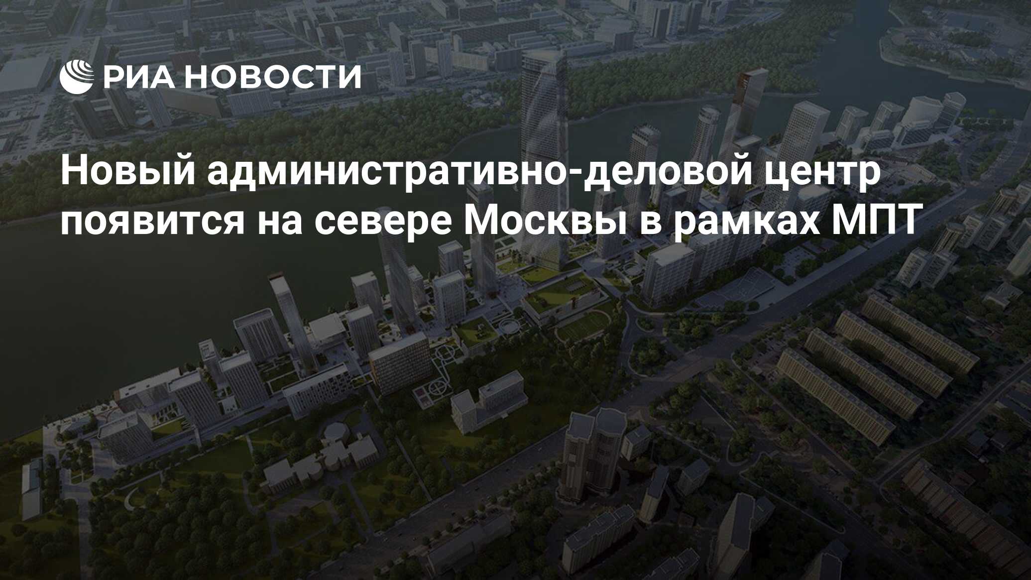 Новый административно-деловой центр появится на севере Москвы в рамках МПТ  - РИА Новости, 05.07.2024