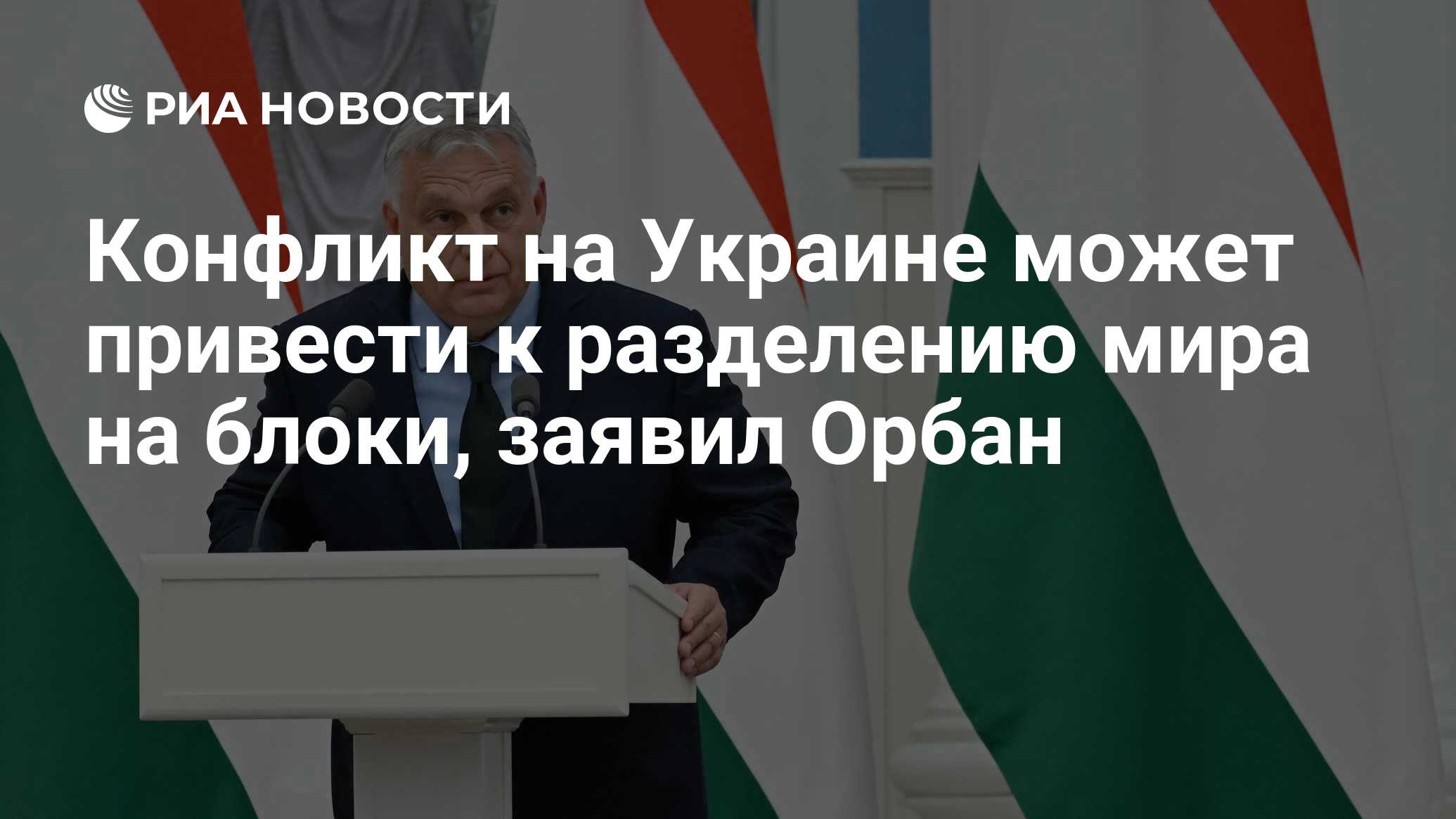 Конфликт на Украине может привести к разделению мира на блоки, заявил Орбан  - РИА Новости, 06.07.2024