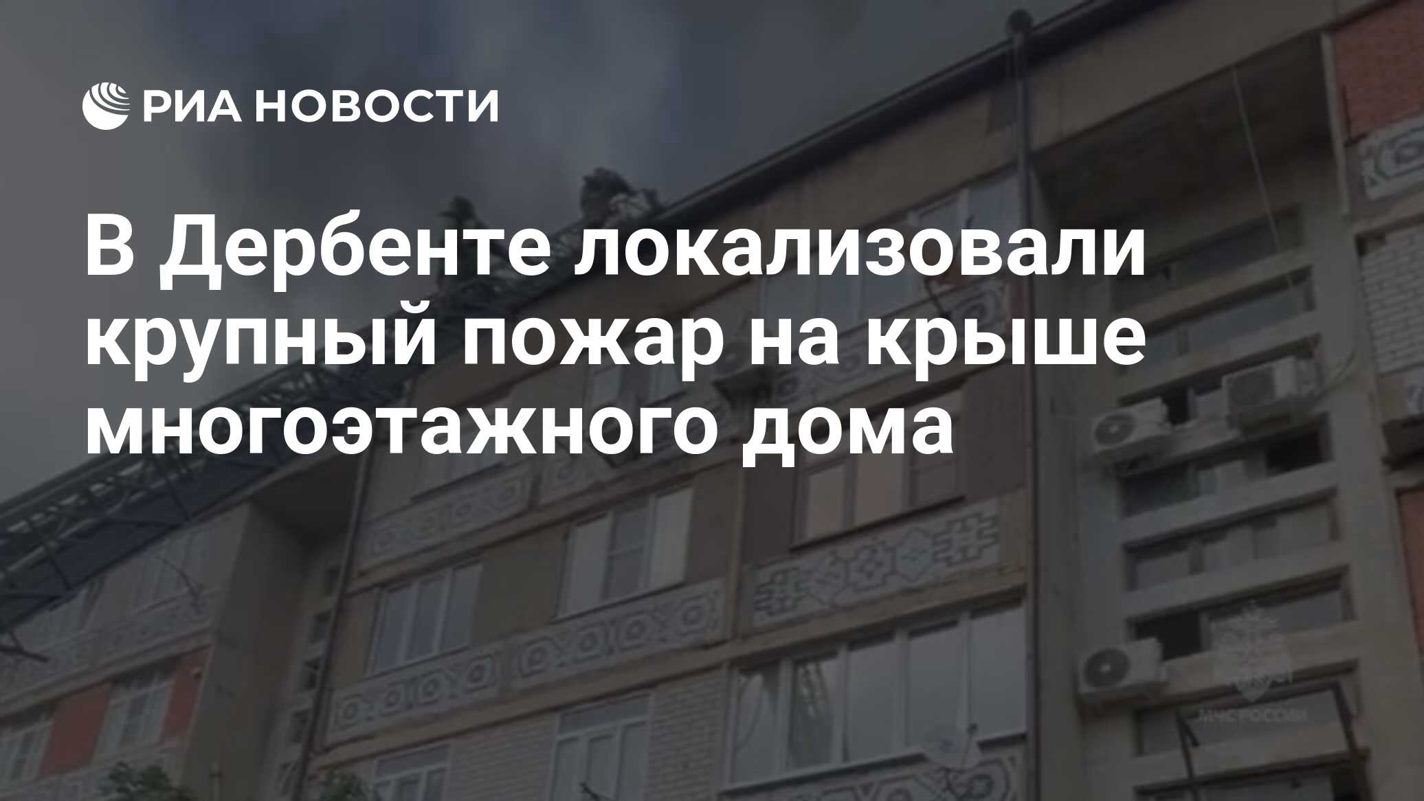 В Дербенте локализовали крупный пожар на крыше многоэтажного дома - РИА  Новости, 07.07.2024