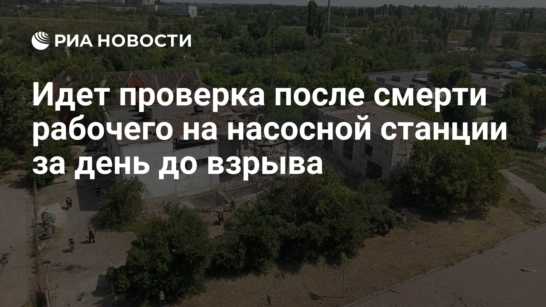 Идет проверка после смерти рабочего на насосной станции за день до взрыва -  РИА Новости, 08.07.2024