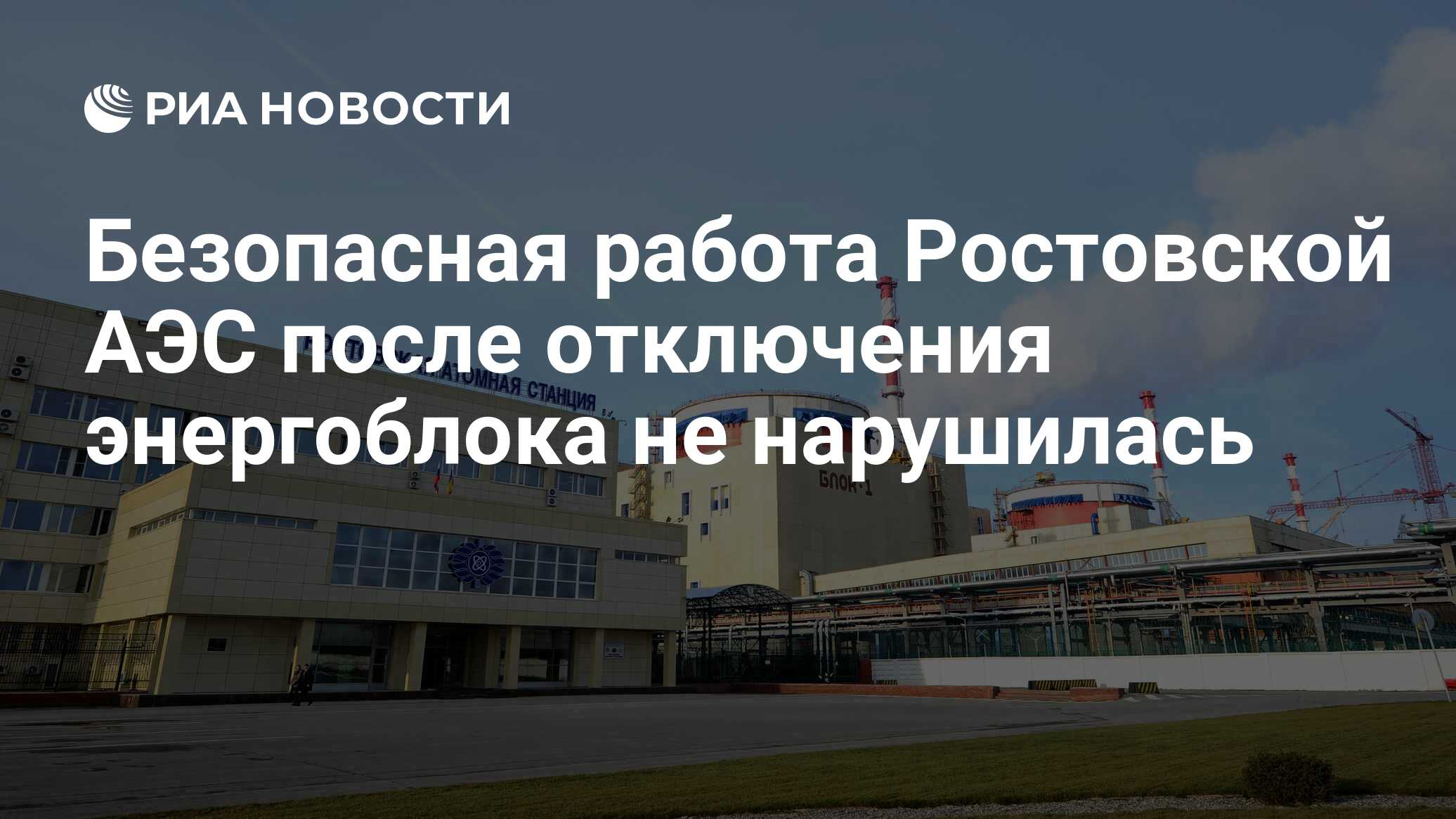 Безопасная работа Ростовской АЭС после отключения энергоблока не нарушилась  - РИА Новости, 16.07.2024