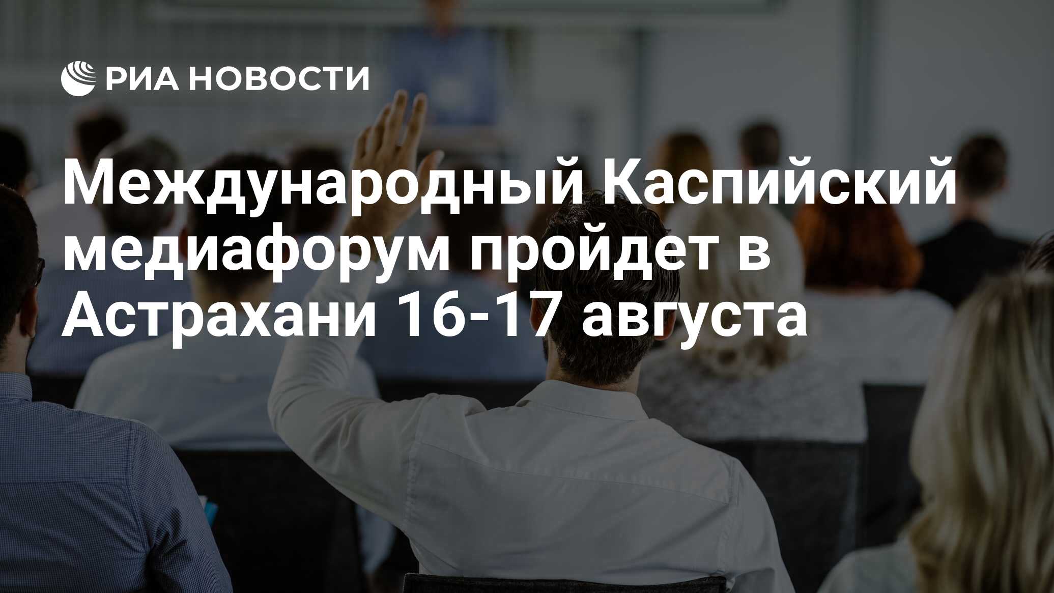 Международный Каспийский медиафорум пройдет в Астрахани 16-17 августа - РИА  Новости, 19.07.2024