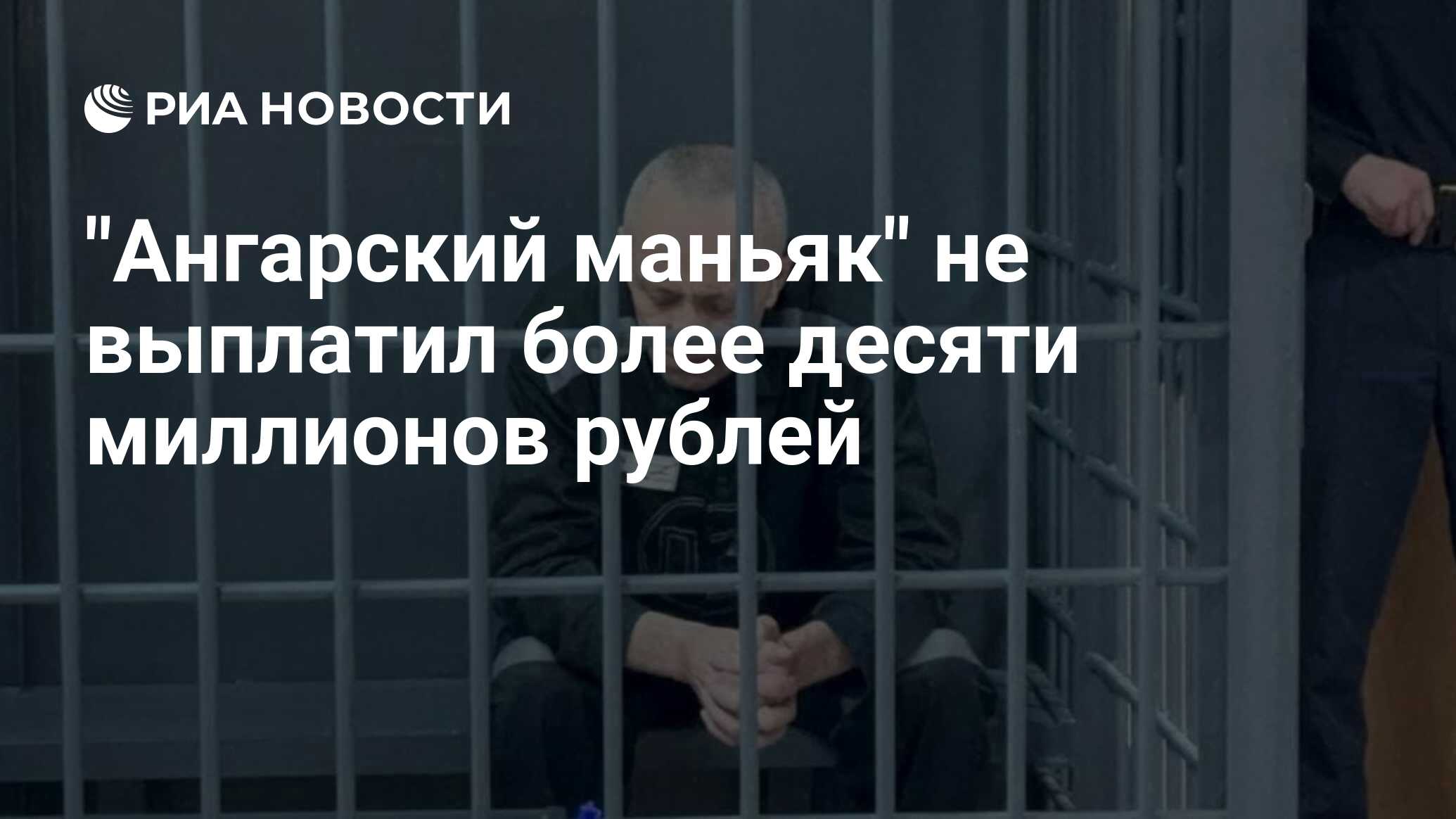 &quot;Ангарский <b>маньяк</b>&quot; <b>Михаил</b> Попков не выплатил более 10,5 миллиона ...