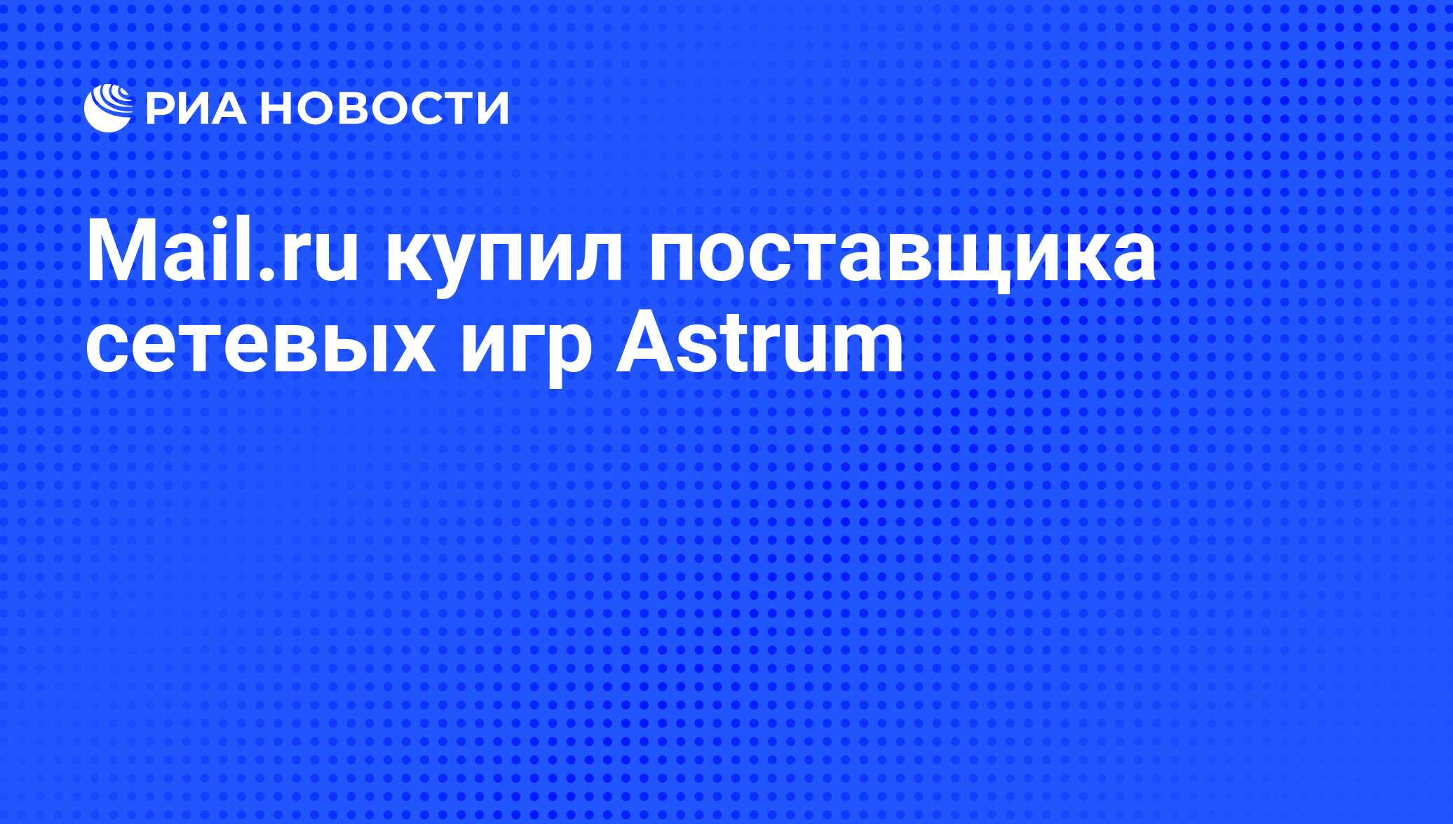 Mail.ru купил поставщика сетевых игр Astrum - РИА Новости, 01.12.2009