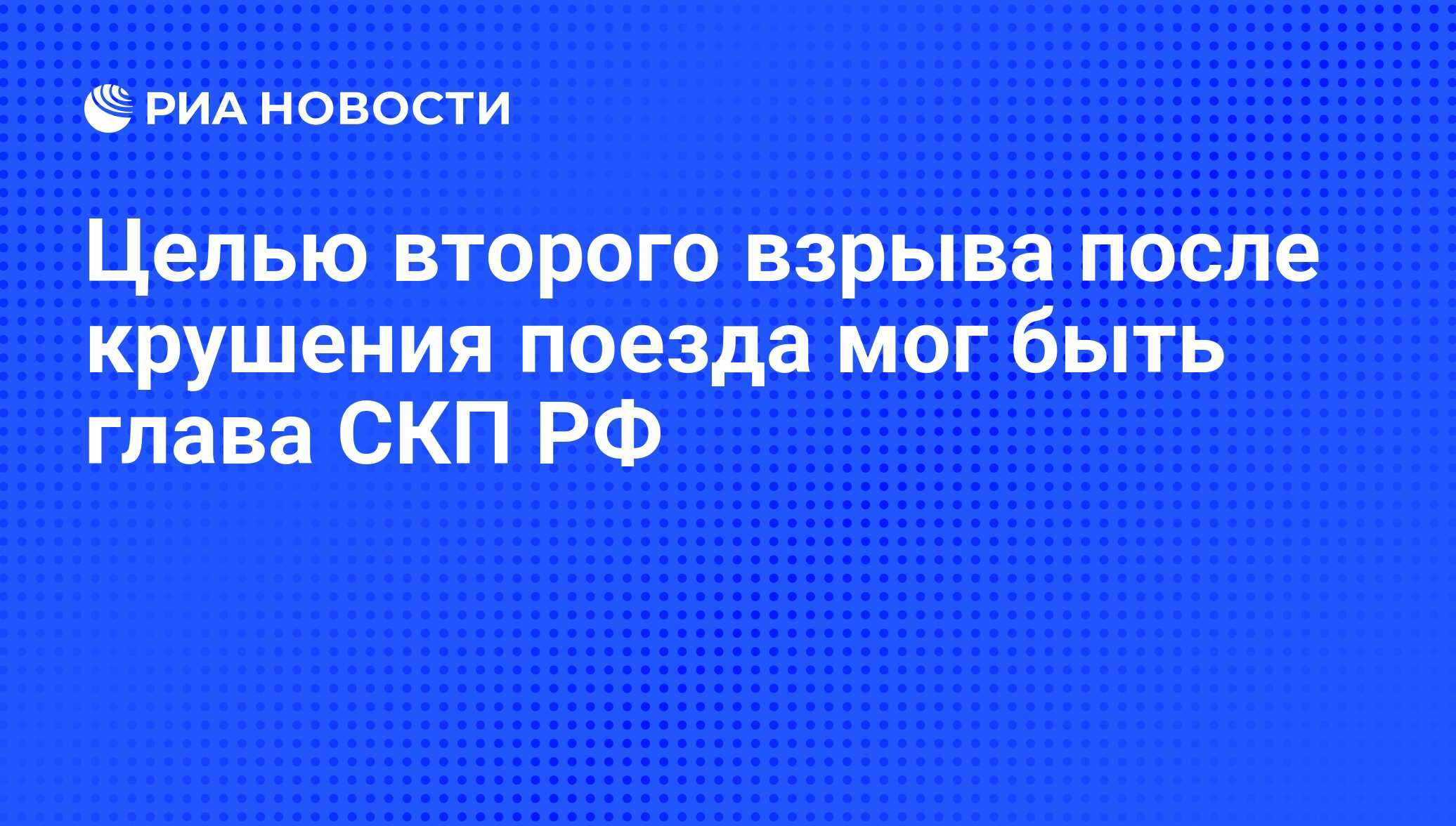 Целью второго взрыва после крушения поезда мог быть глава СКП РФ - РИА  Новости, 01.12.2009