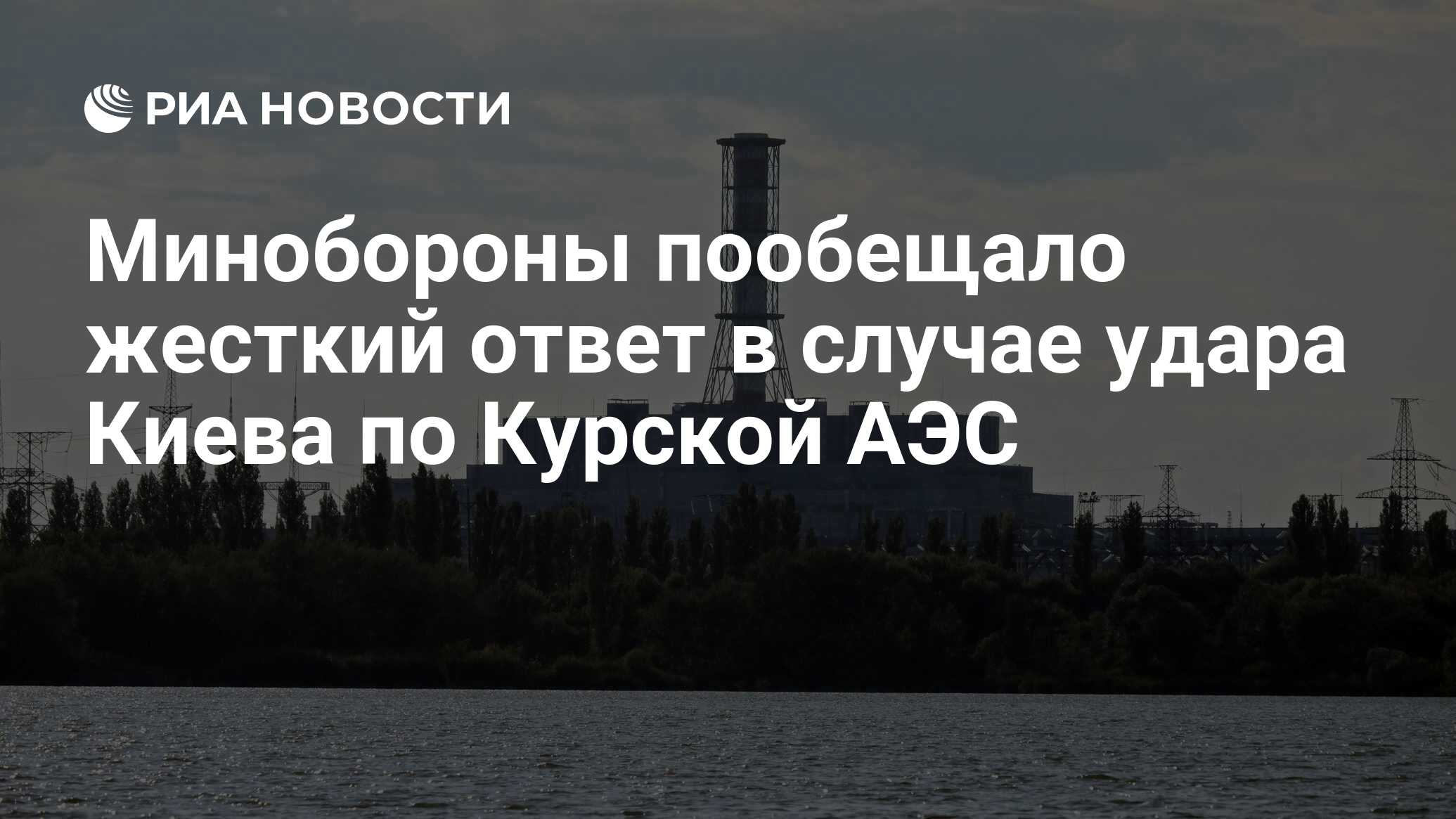 Официальное заявление Минобороны России о планах ВСУ ударить по Курской АЭС: Будет жесткий ответ