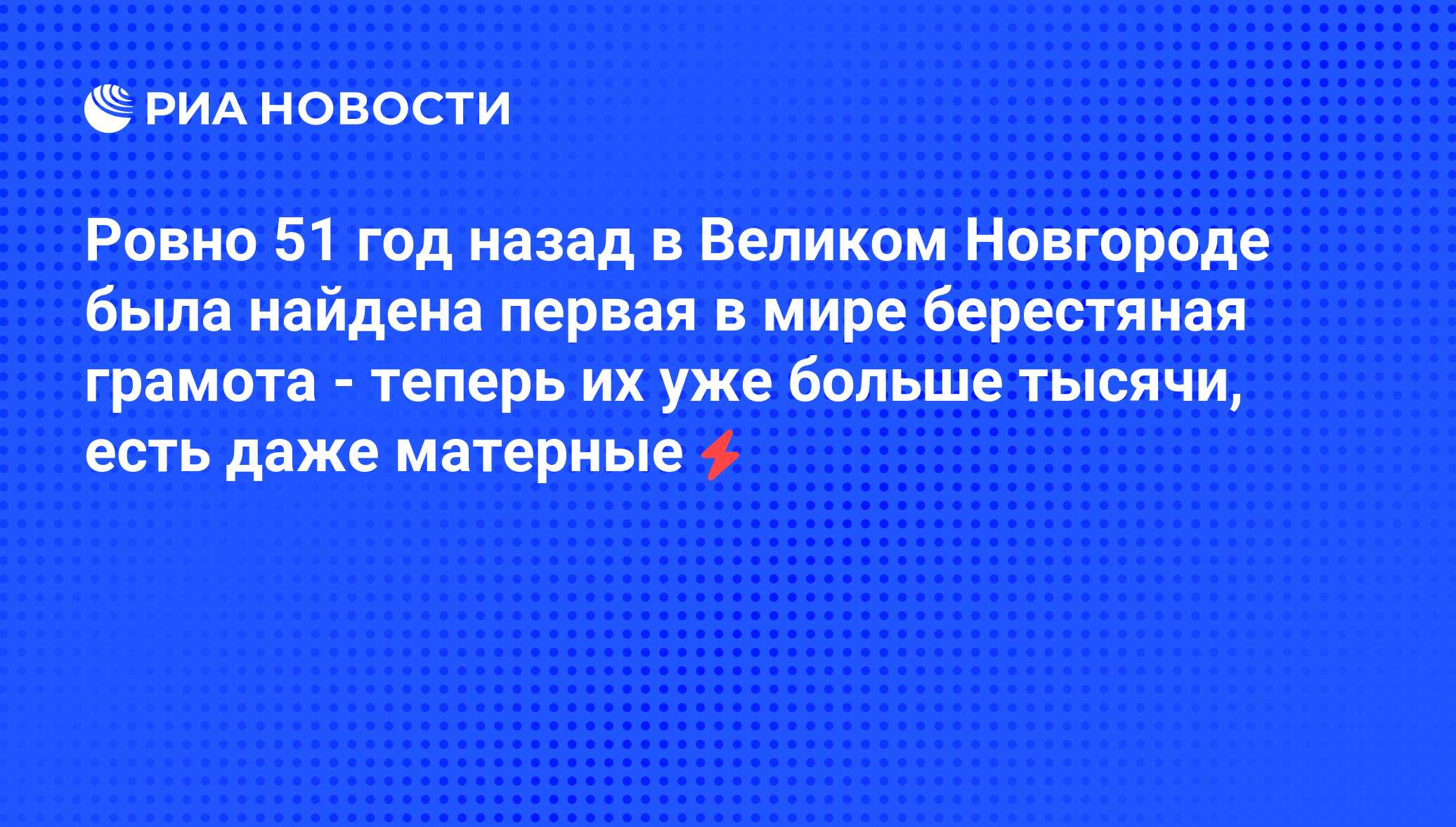 Ровно 51 год назад в Великом Новгороде была найдена первая в мире  берестяная грамота - теперь их уже больше тысячи, есть даже матерные - РИА  Новости, 05.06.2008