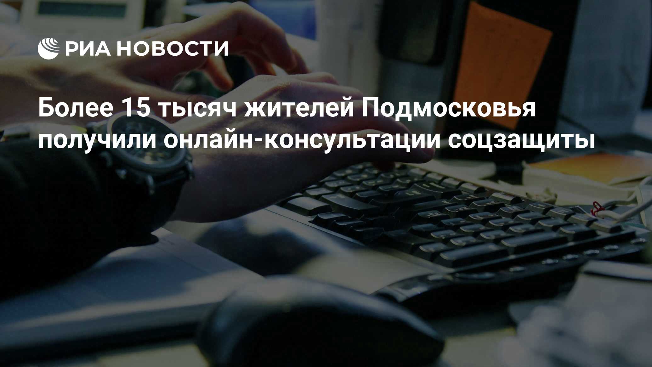 Более 15 тысяч жителей Подмосковья получили онлайн-консультации соцзащиты - РИА 