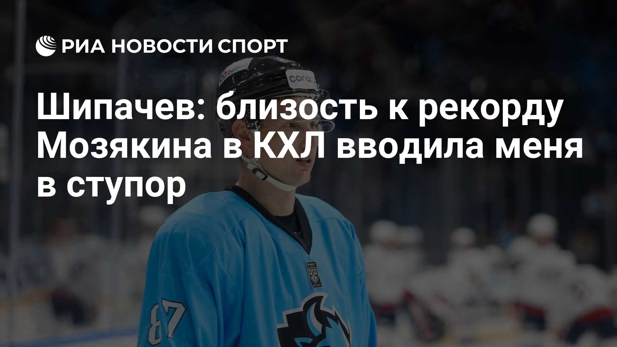 Шипачев: близость к рекорду Мозякина в КХЛ вводила меня в ступор - РИА ...