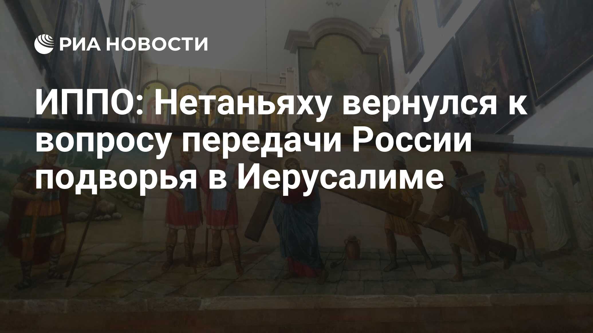 ИППО: Нетаньяху вернулся к вопросу передачи России подворья в Иерусалиме