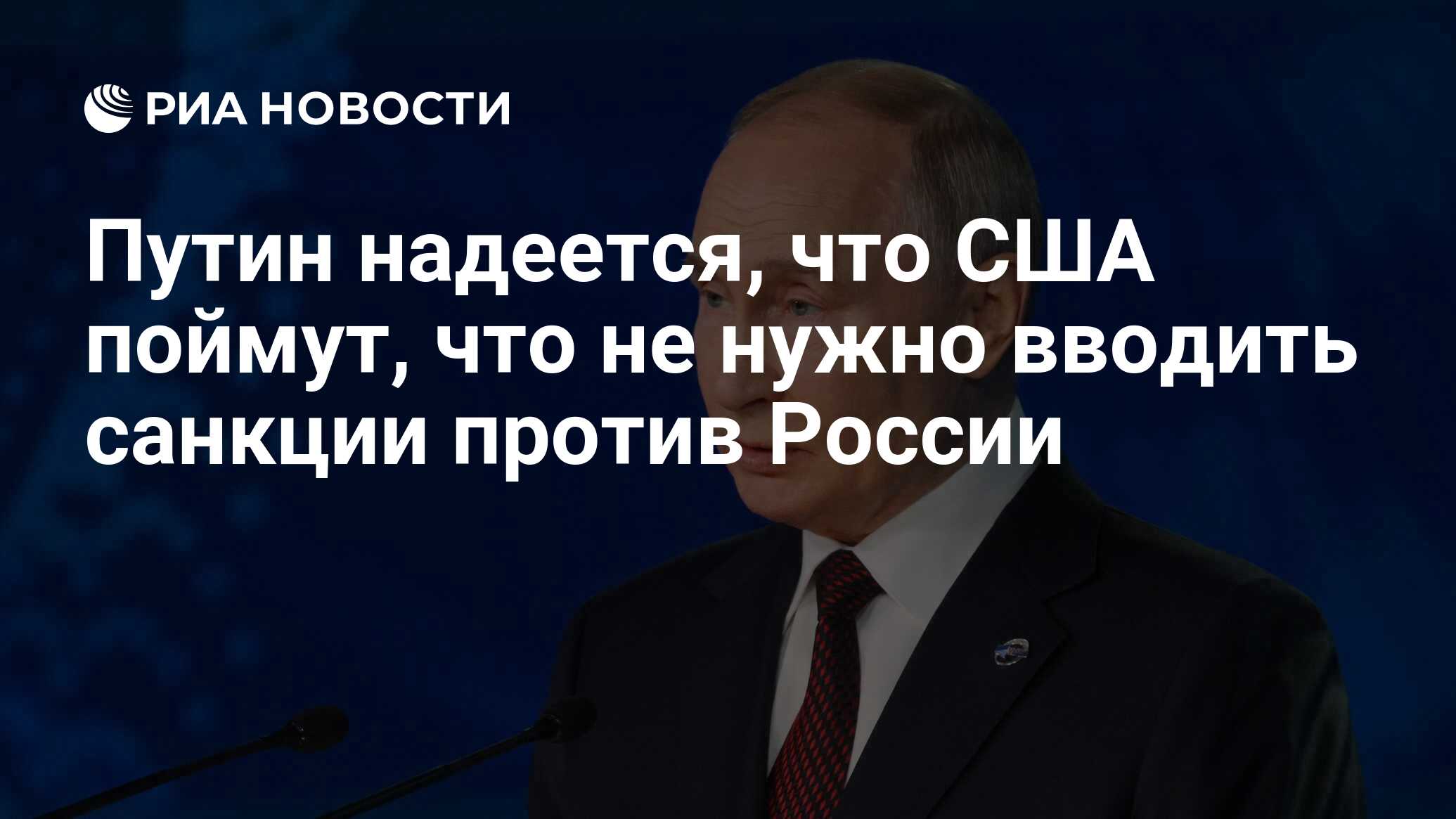 Путин надеется, что США поймут, что не нужно вводить санкции против России