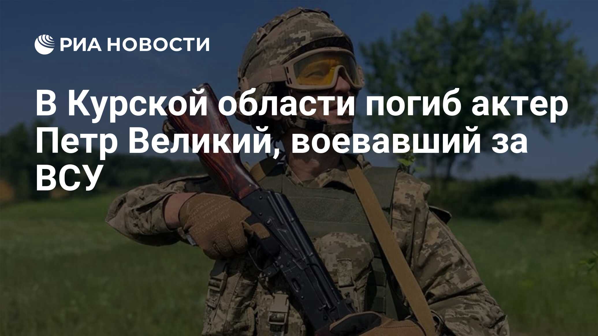 В Курской области погиб актер Петр Великий, воевавший за ВСУ - РИА ...