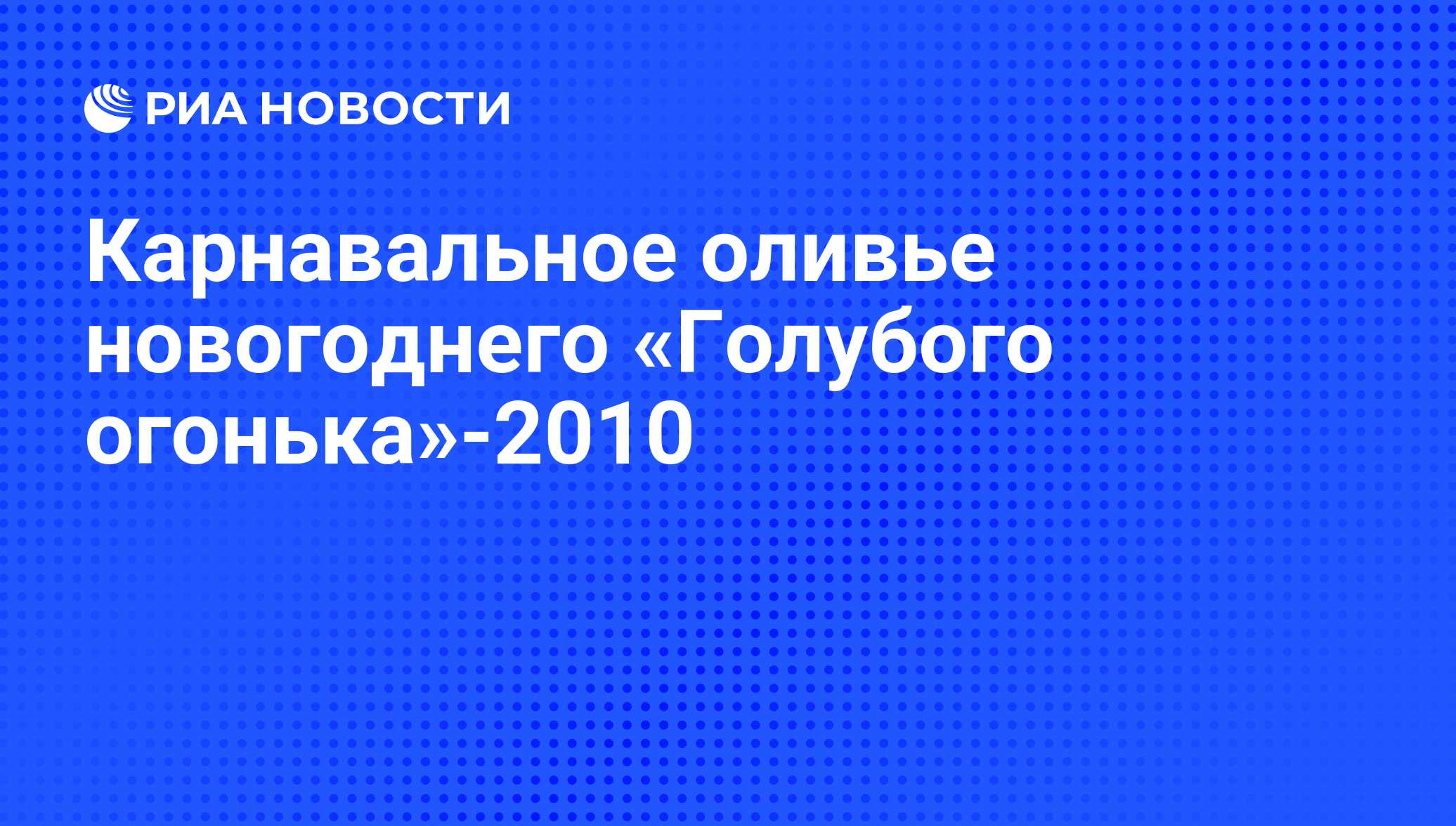 Карнавальное оливье новогоднего «Голубого огонька»-2010 - РИА Новости,  26.05.2021