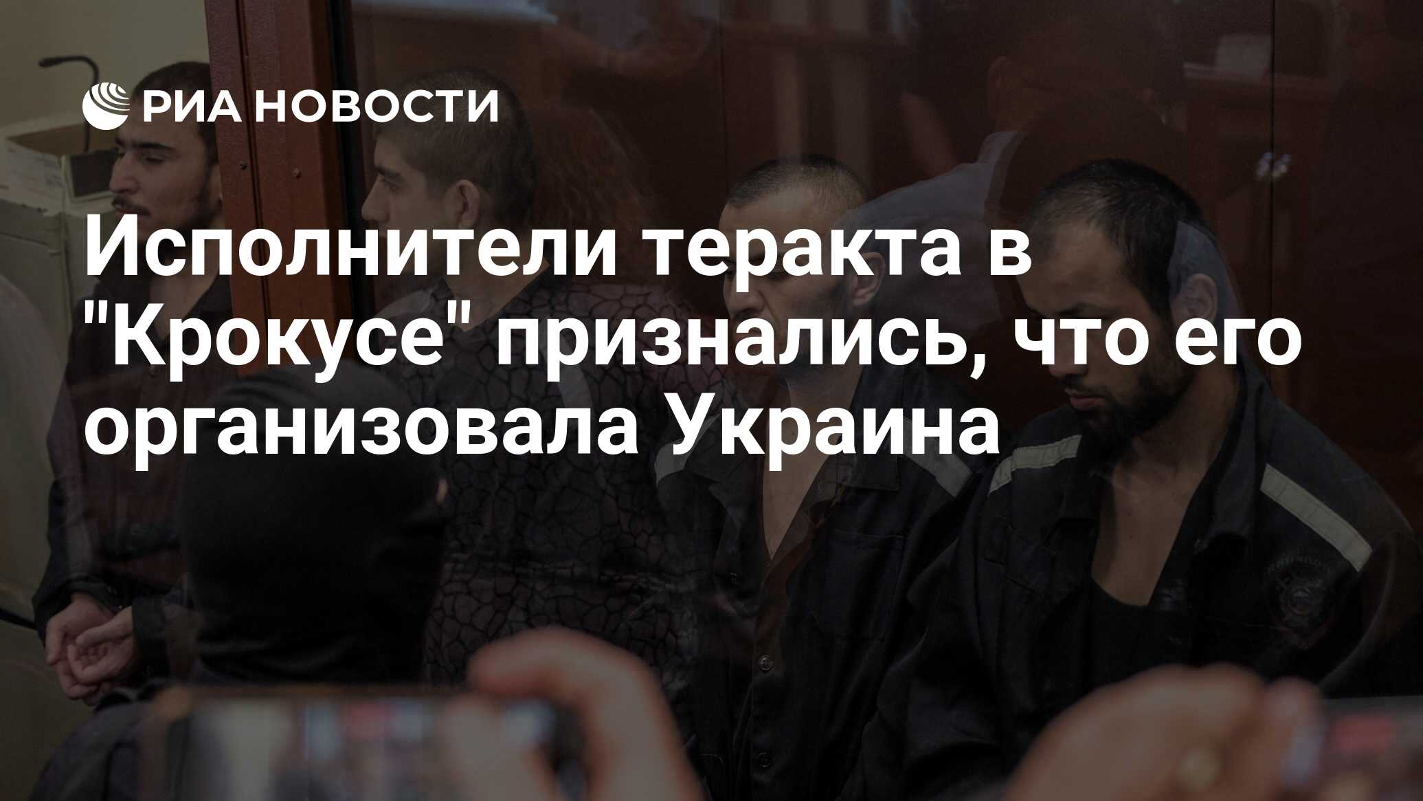 Исполнители теракта в "Крокусе" признались, что его организовала Украина - РИА Новости, 29.06.2025
