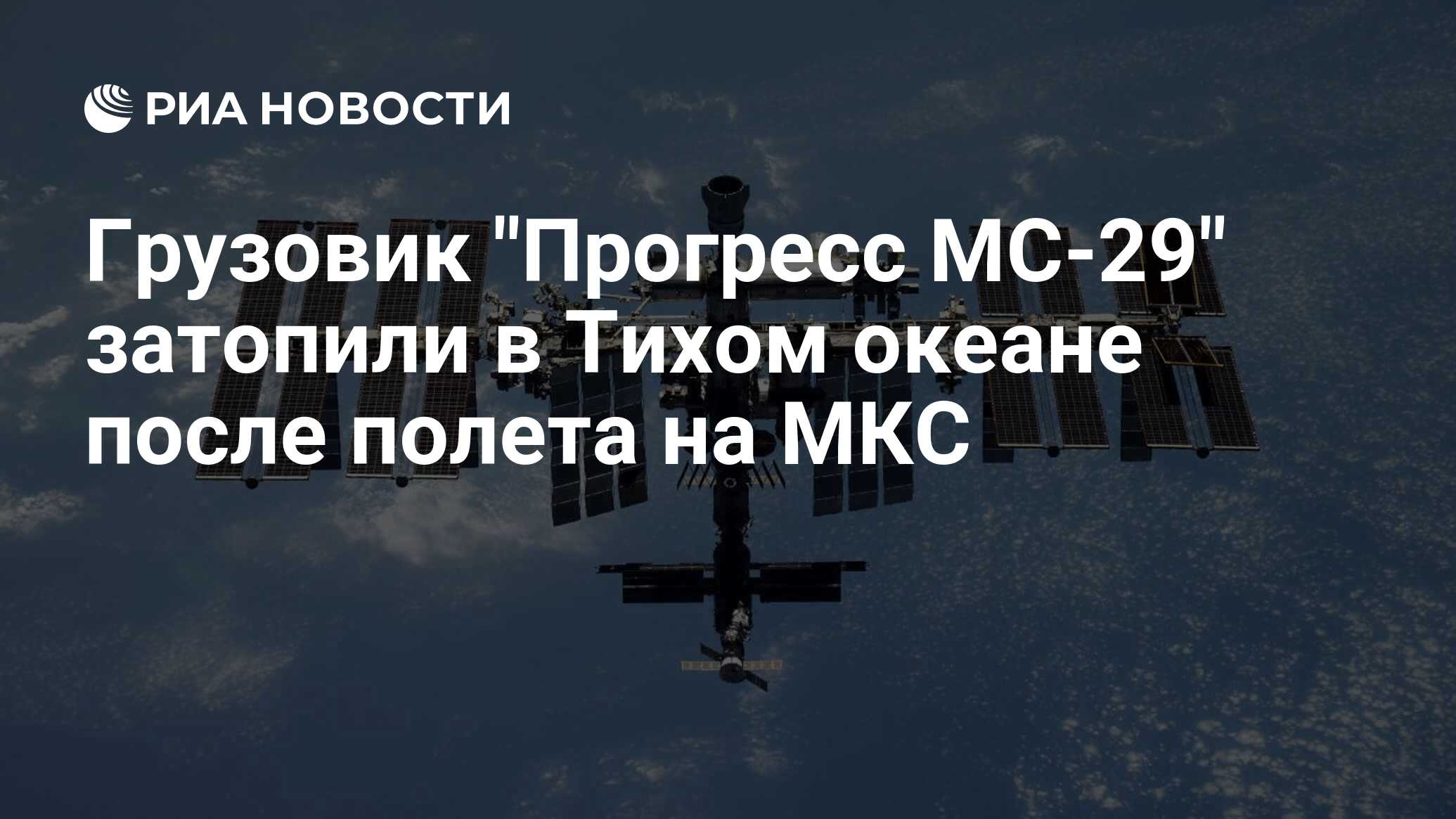 Грузовик "Прогресс МС-29" затопили в Тихом океане после полета на МКС