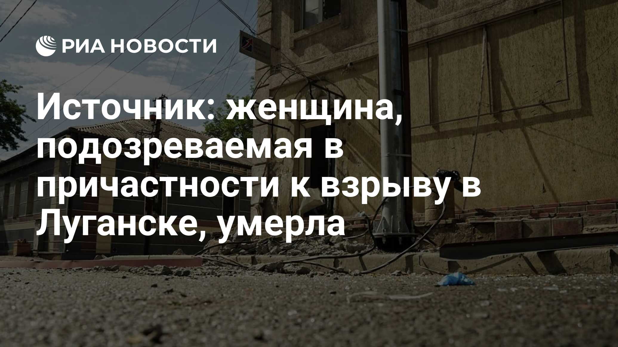 Источник: женщина, подозреваемая в причастности к взрыву в Луганске, умерла