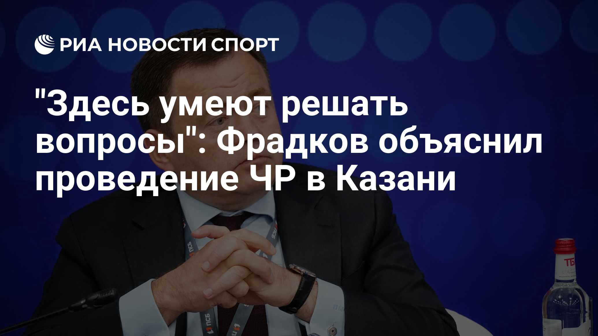 "Здесь умеют решать вопросы": Фрадков объяснил проведение ЧР в Казани