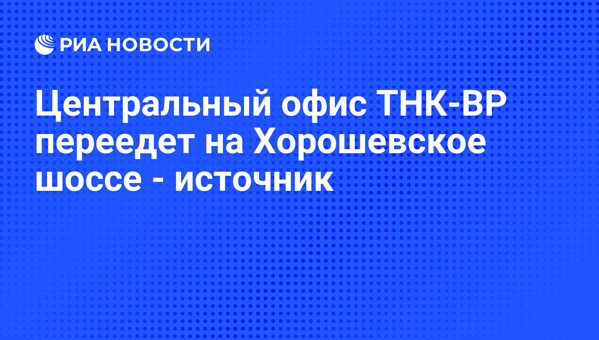 Центральный офис ТНК-BP переедет на Хорошевское шоссе - источник - РИА  Новости, 04.02.2010