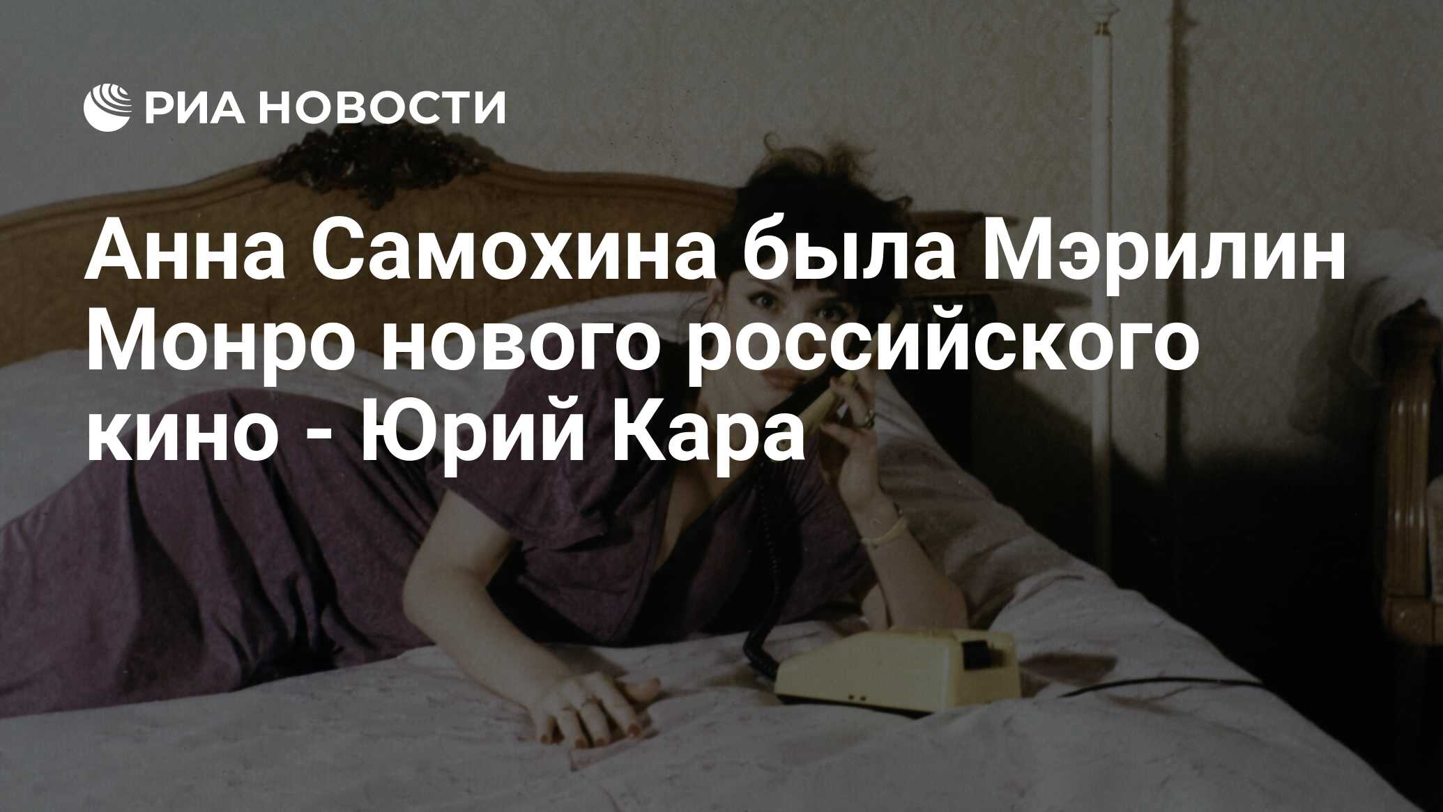 Анна Самохина была Мэрилин Монро нового российского кино - Юрий Кара - РИА  Новости, 08.02.2010