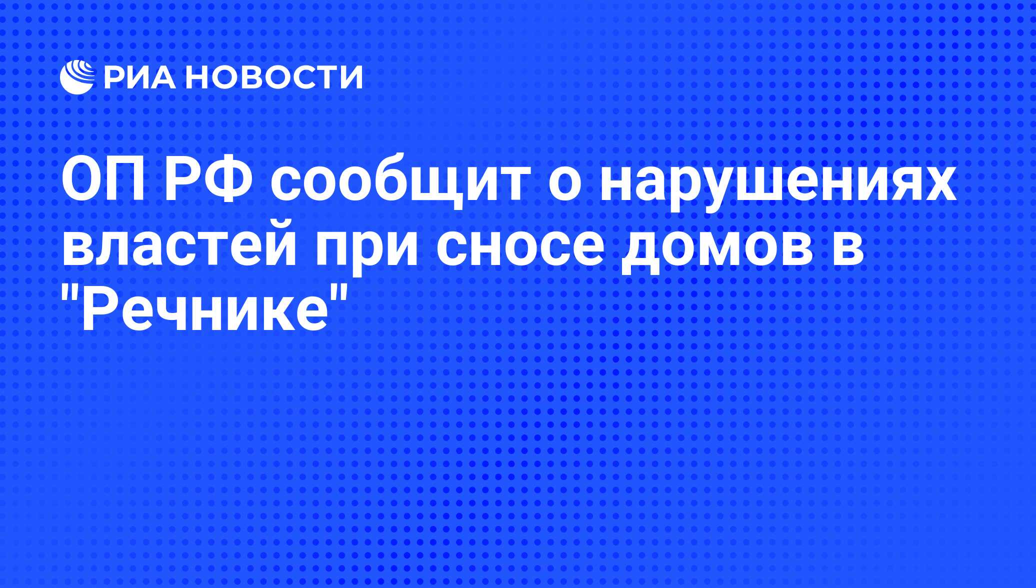 ОП РФ сообщит о нарушениях властей при сносе домов в 