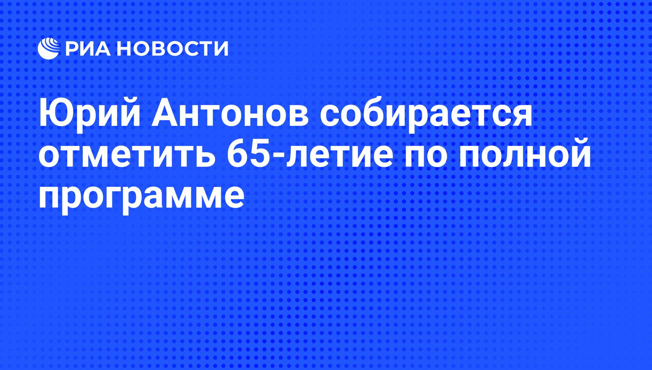 Юрий Антонов собирается отметить 65-летие по полной программе - РИА  Новости, 19.02.2010